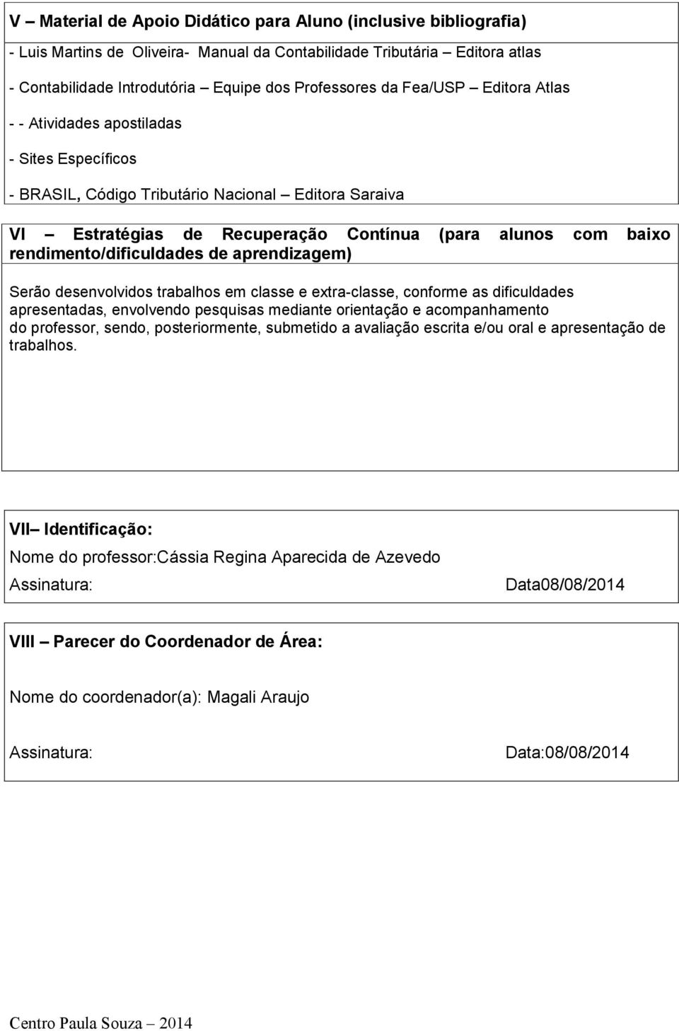 rendimento/dificuldades de aprendizagem) Serão desenvolvidos trabalhos em classe e extra-classe, conforme as dificuldades apresentadas, envolvendo pesquisas mediante orientação e acompanhamento do