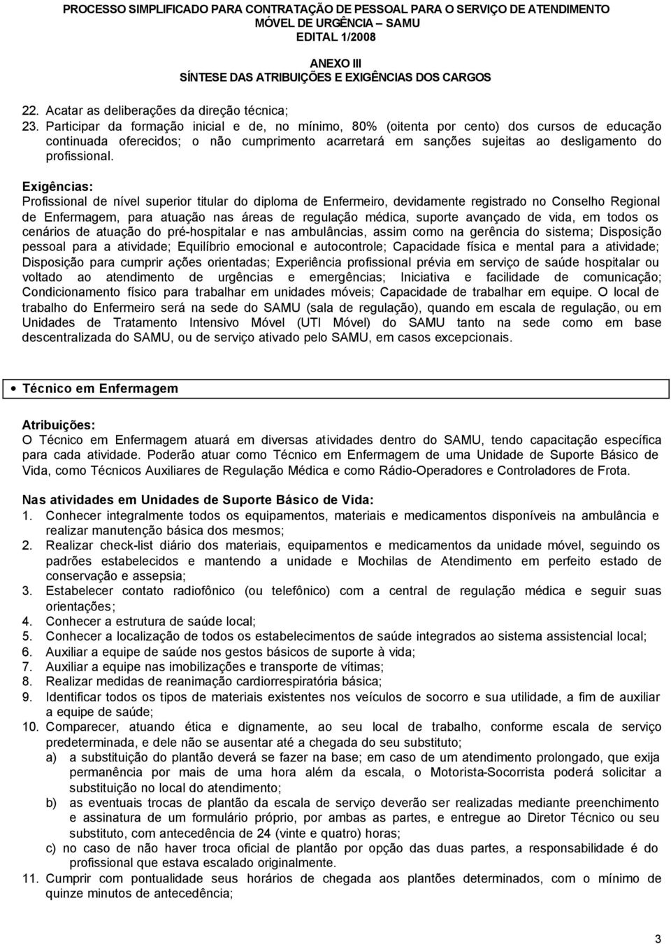 de nível superior titular do diploma de Enfermeiro, devidamente registrado no Conselho Regional de Enfermagem, para atuação nas áreas de regulação médica, suporte avançado de vida, em todos os