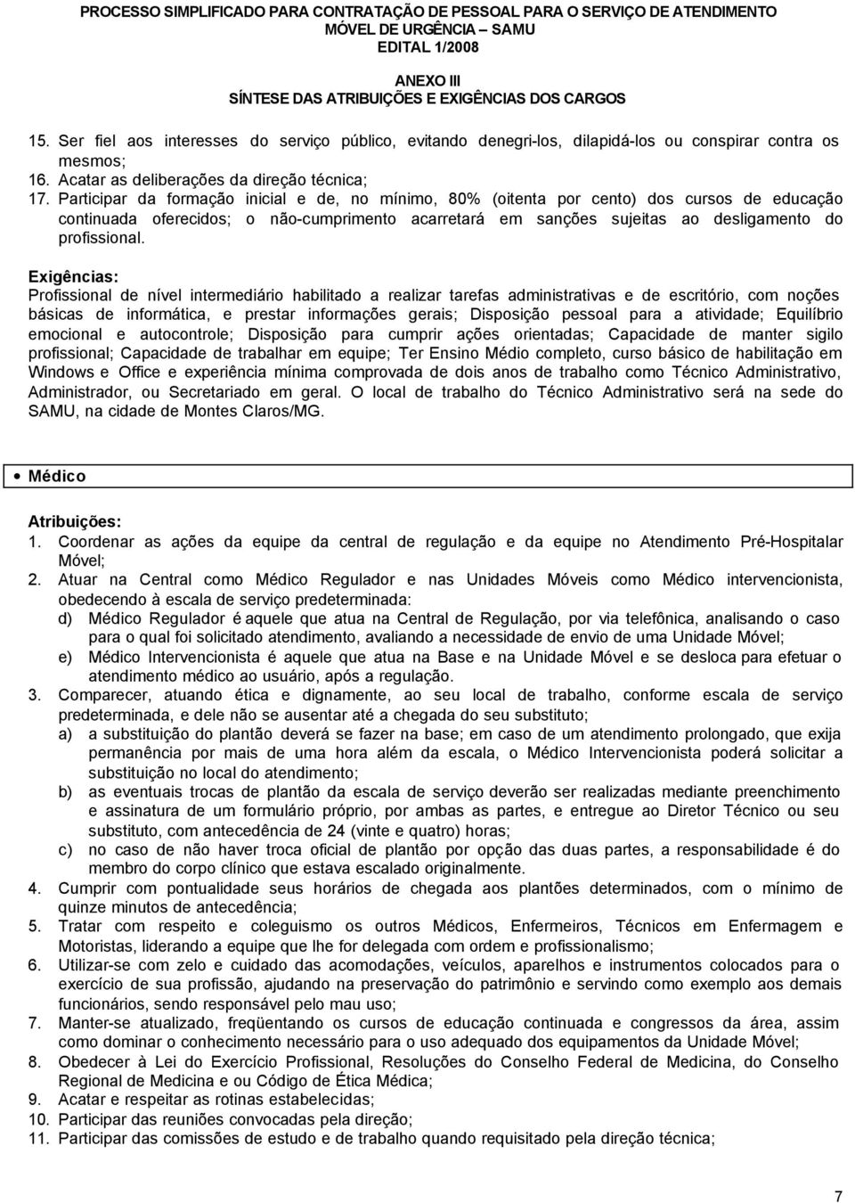 noções básicas de informática, e prestar informações gerais; Disposição pessoal para a atividade; Equilíbrio emocional e autocontrole; Disposição para cumprir ações orientadas; Capacidade de manter