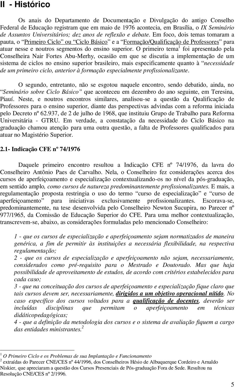 Em foco, dois temas tomaram a pauta, o Primeiro Ciclo ou Ciclo Básico e a Formação/Qualificação de Professores para atuar nesse e noutros segmentos do ensino superior.