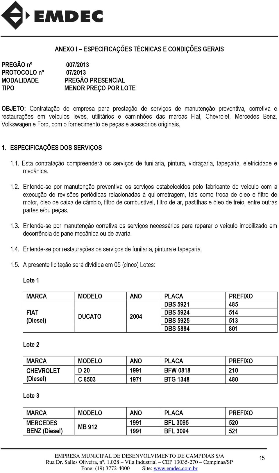 acessórios originais. 1. ESPECIFICAÇÕES DOS SERVIÇOS 1.1. Esta contratação compreenderá os serviços de funilaria, pintura, vidraçaria, tapeçaria, eletricidade e mecânica. 1.2.