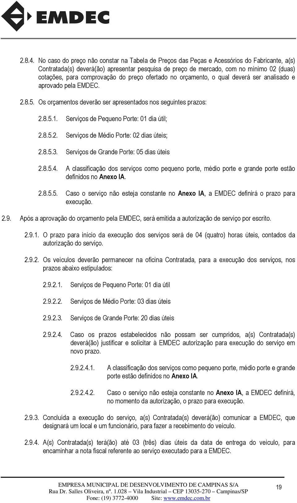 comprovação do preço ofertado no orçamento, o qual deverá ser analisado e aprovado pela EMDEC. 2.8.5. Os orçamentos deverão ser apresentados nos seguintes prazos: 2.8.5.1.