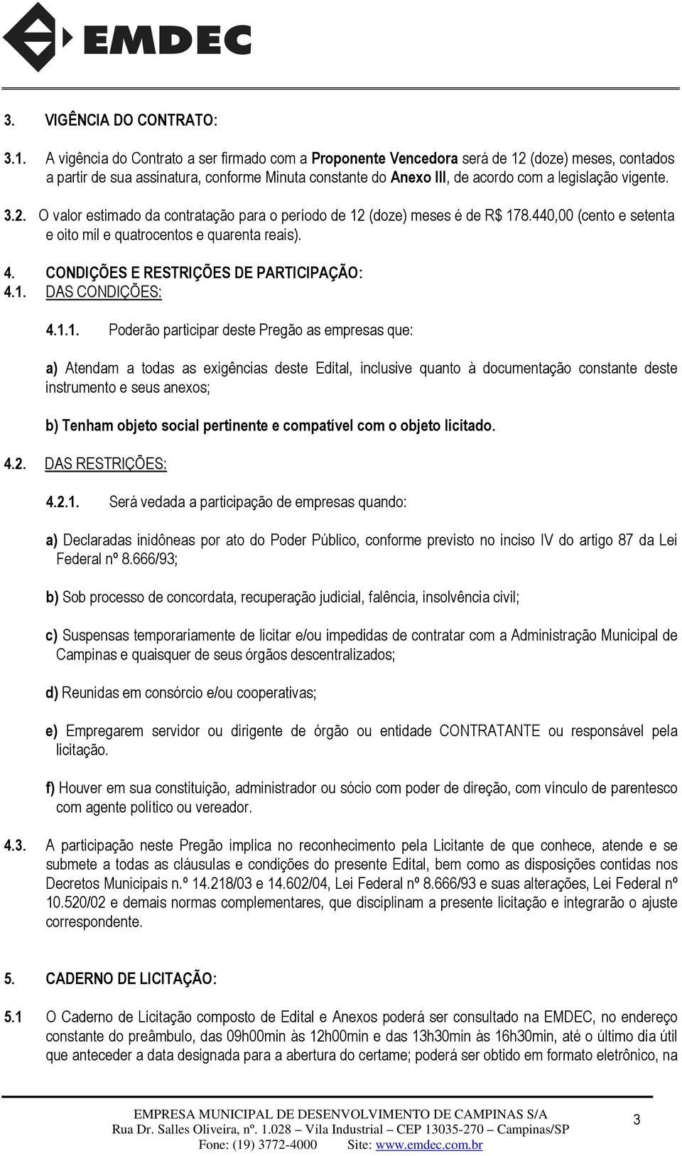 vigente. 3.2. O valor estimado da contratação para o período de 12 (doze) meses é de R$ 178.440,00 (cento e setenta e oito mil e quatrocentos e quarenta reais). 4.