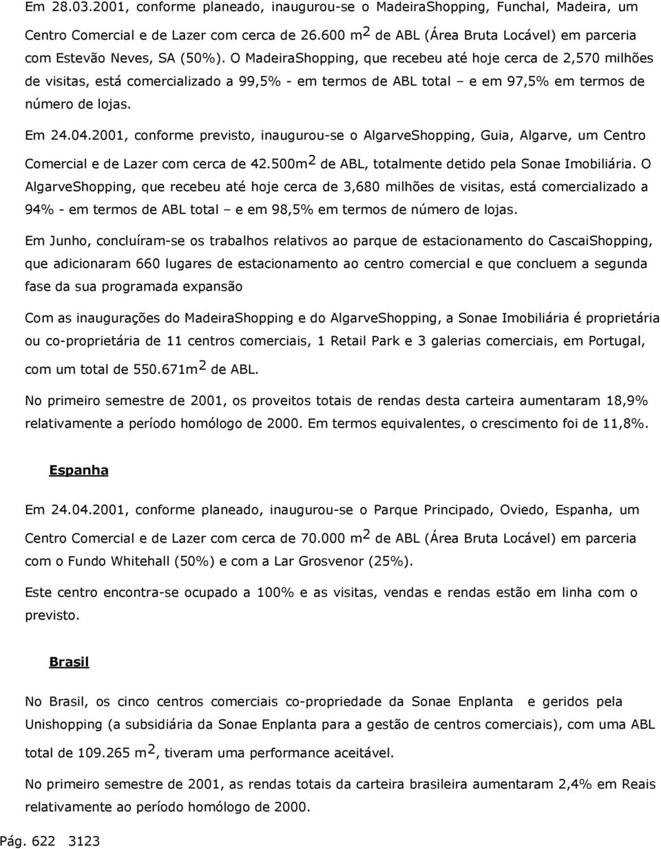 O MadeiraShopping, que recebeu até hoje cerca de 2,570 milhões de visitas, está comercializado a 99,5% - em termos de ABL total e em 97,5% em termos de número de lojas. Em 24.04.