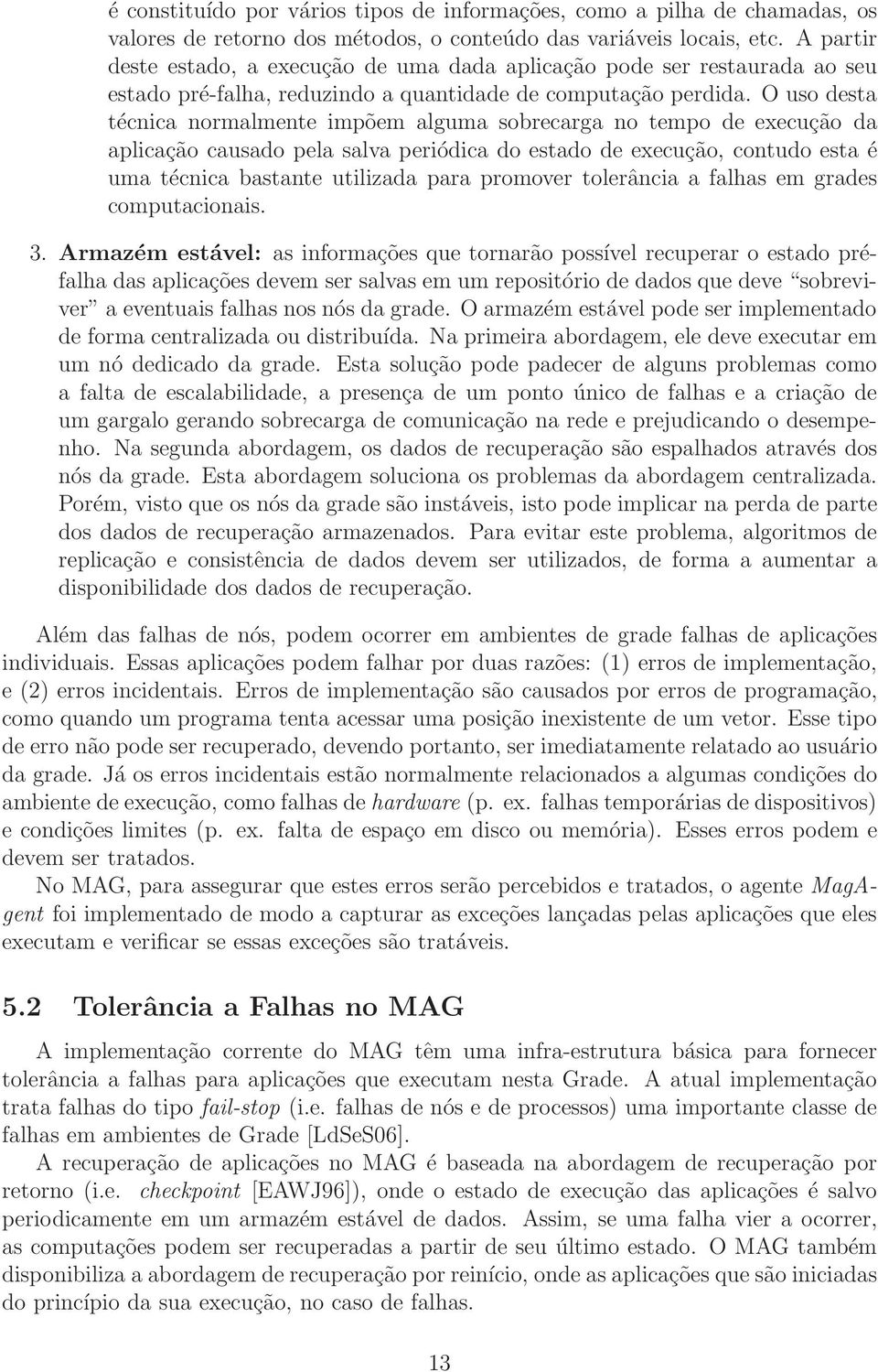 O uso desta técnica normalmente impõem alguma sobrecarga no tempo de execução da aplicação causado pela salva periódica do estado de execução, contudo esta é uma técnica bastante utilizada para