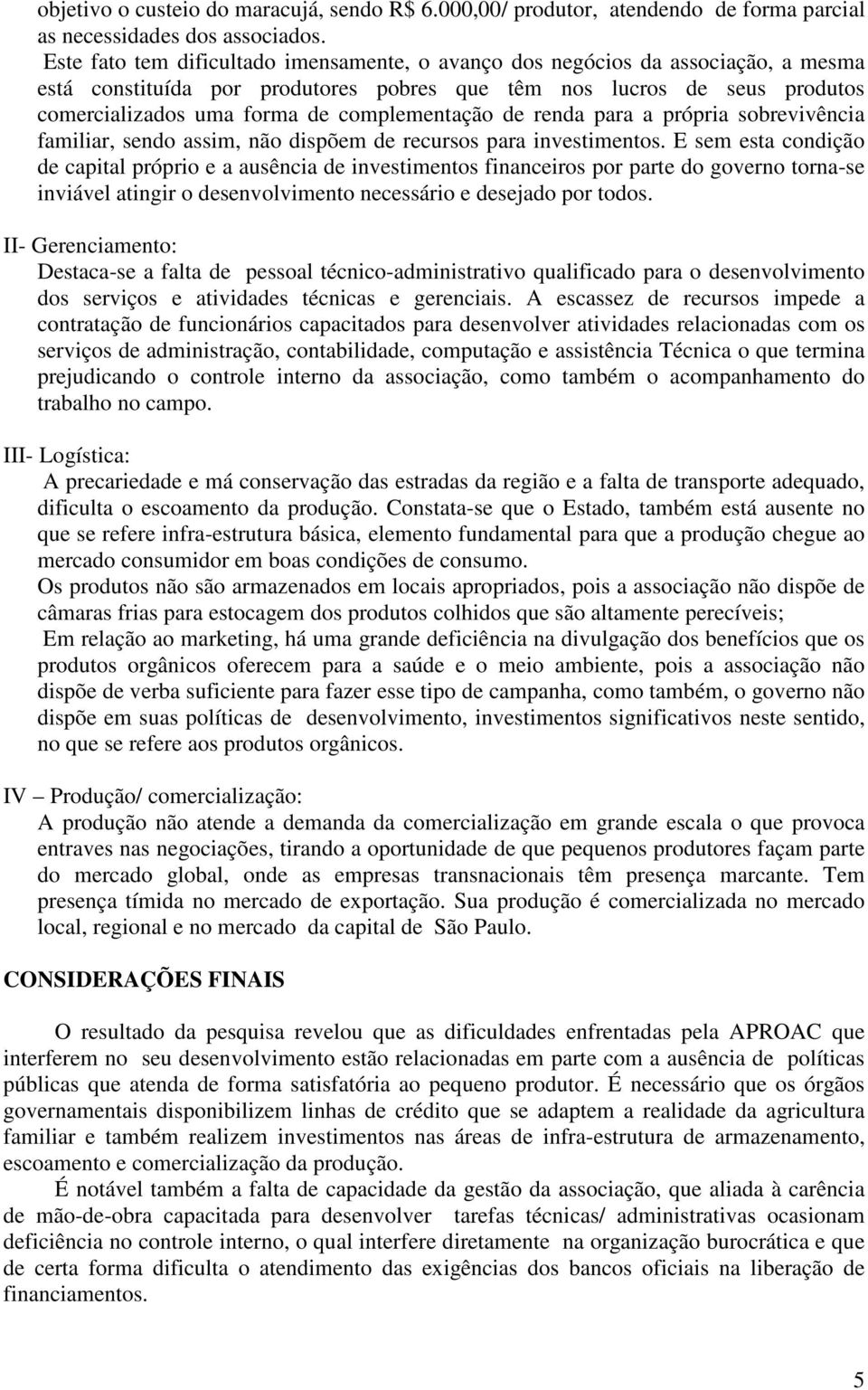 complementação de renda para a própria sobrevivência familiar, sendo assim, não dispõem de recursos para investimentos.