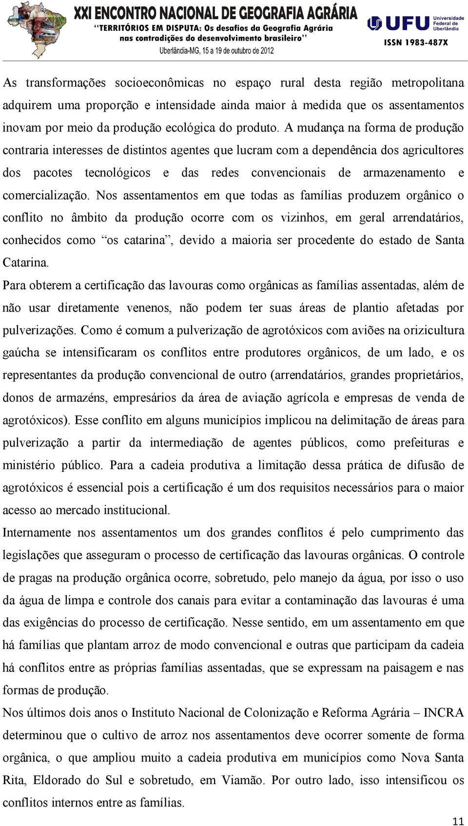 A mudança na forma de produção contraria interesses de distintos agentes que lucram com a dependência dos agricultores dos pacotes tecnológicos e das redes convencionais de armazenamento e