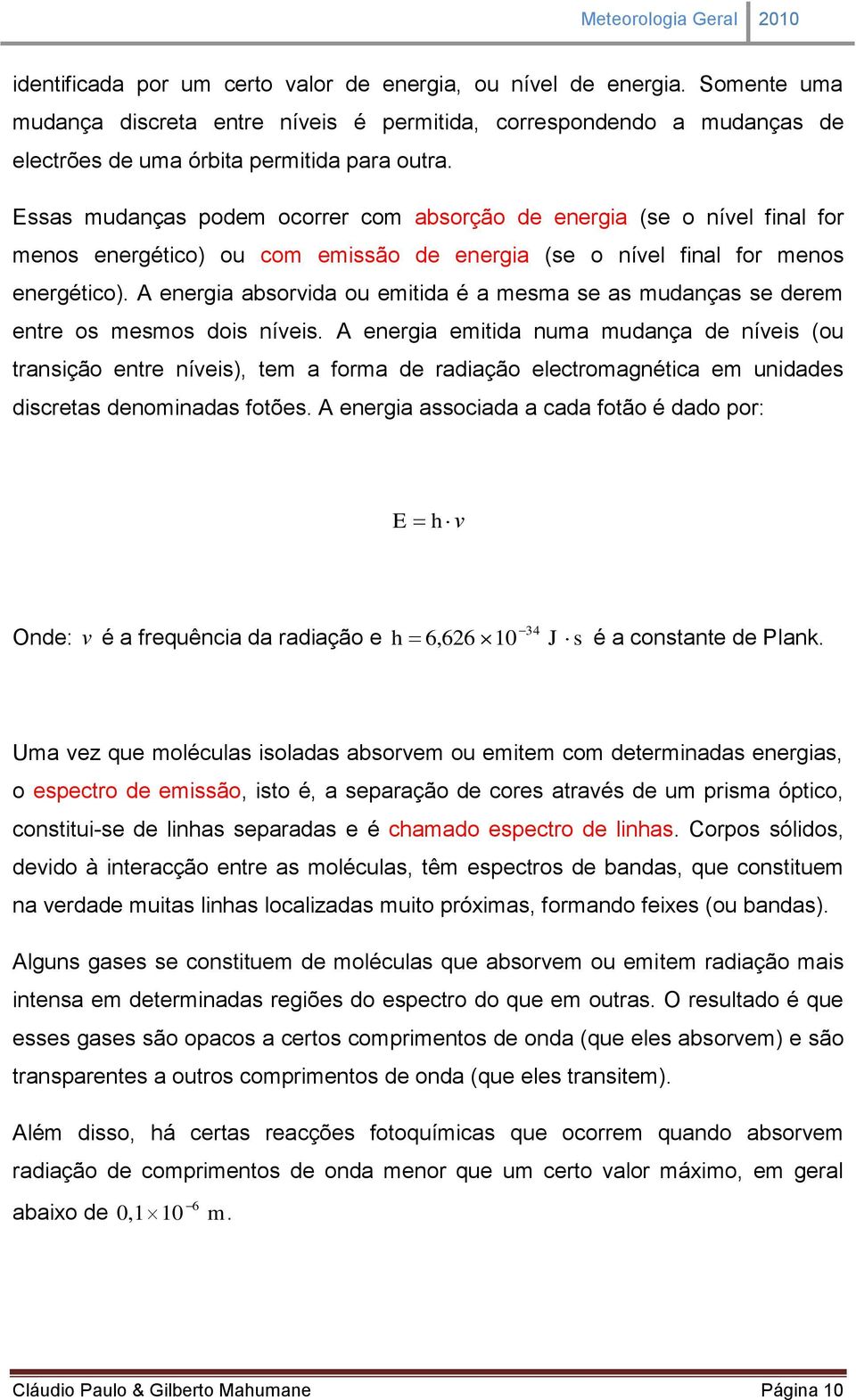 Essas mudanças podem ocorrer com absorção de energia (se o nível final for menos energético) ou com emissão de energia (se o nível final for menos energético).