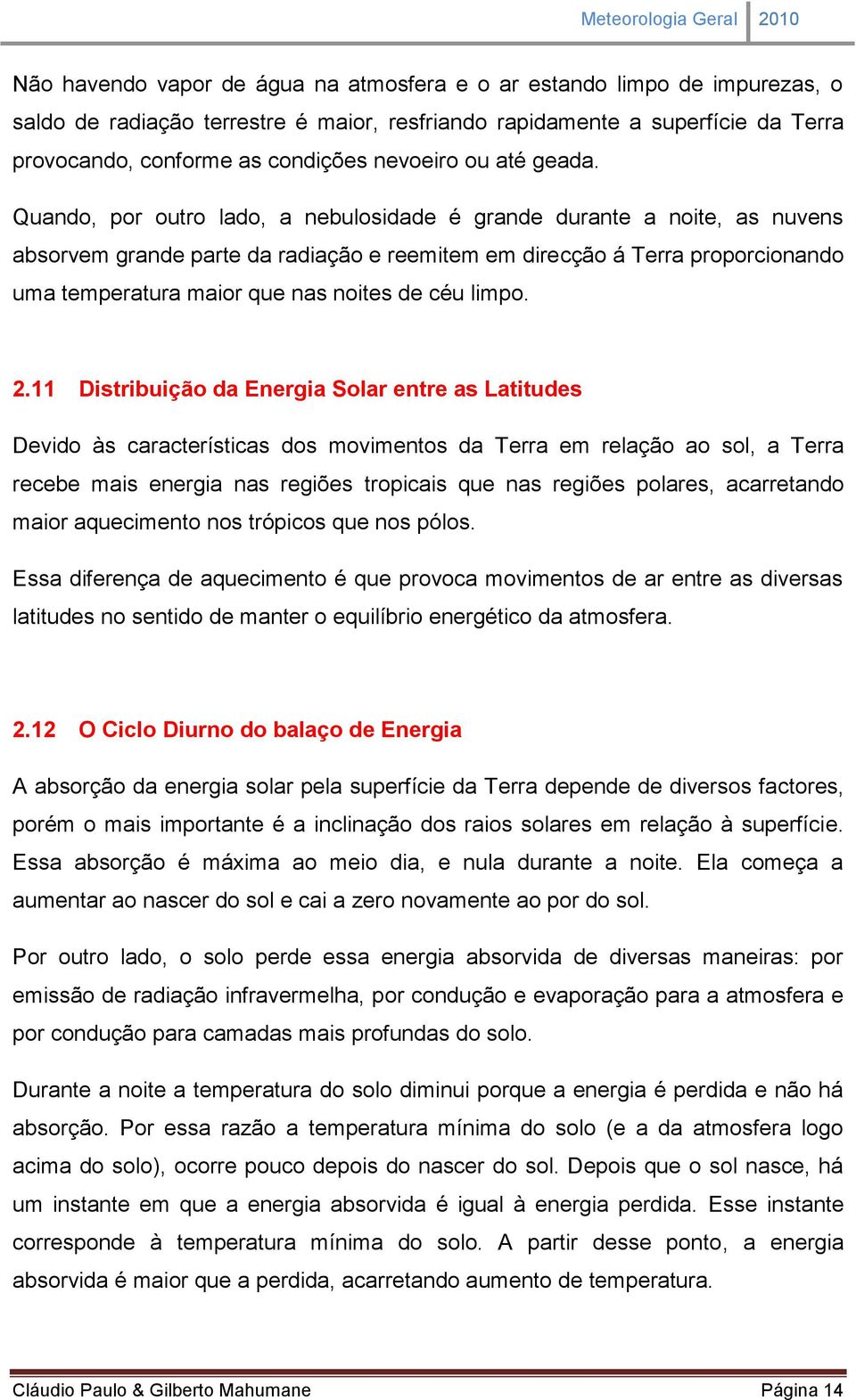 Quando, por outro lado, a nebulosidade é grande durante a noite, as nuvens absorvem grande parte da radiação e reemitem em direcção á Terra proporcionando uma temperatura maior que nas noites de céu