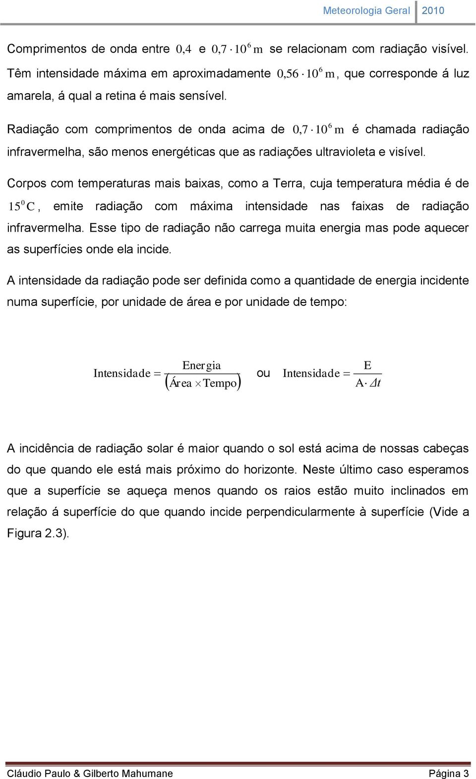 Corpos com temperaturas mais baixas, como a Terra, cuja temperatura média é de 15 C, emite radiação com máxima intensidade nas faixas de radiação infravermelha.