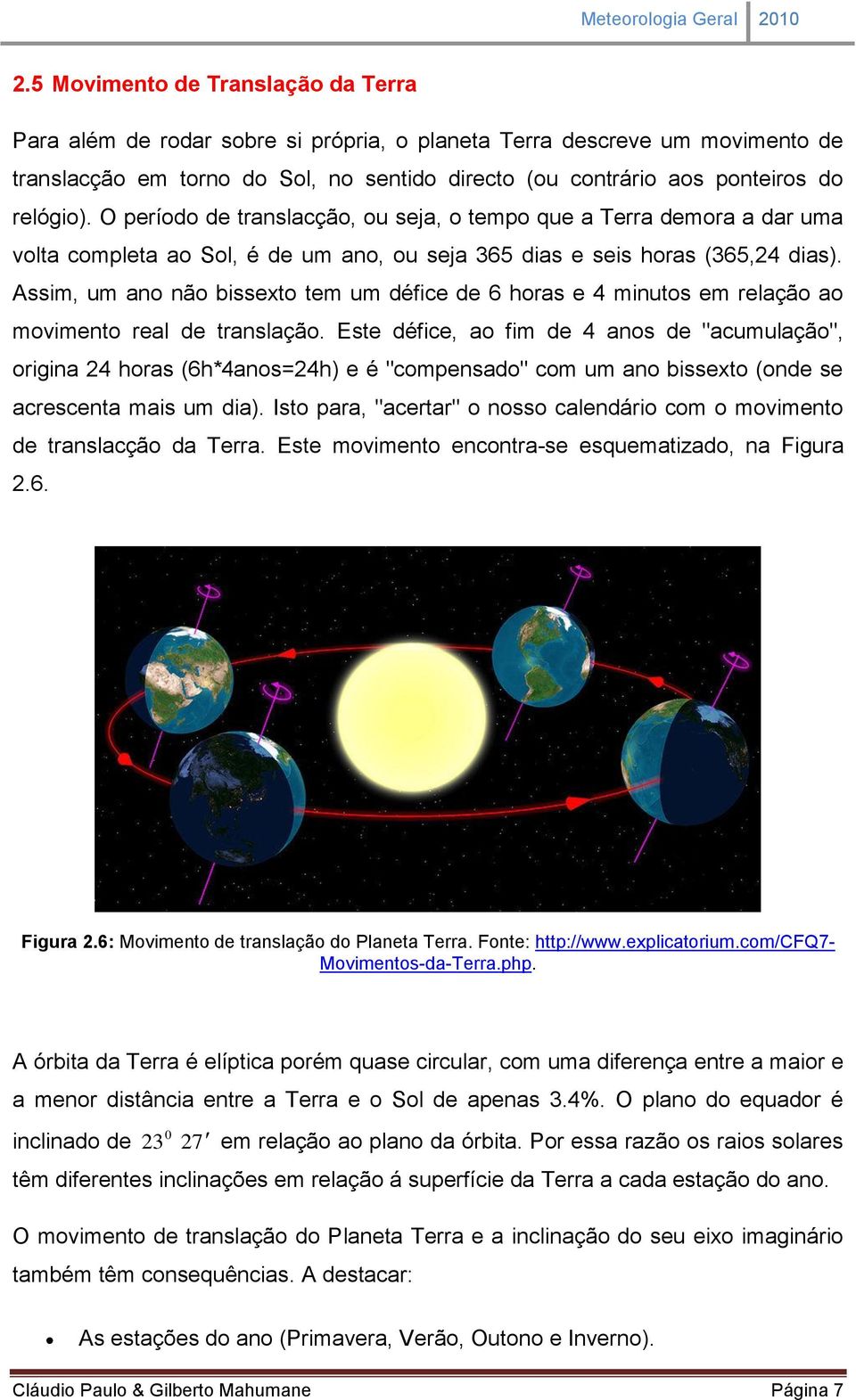 relógio). O período de translacção, ou seja, o tempo que a Terra demora a dar uma volta completa ao Sol, é de um ano, ou seja 365 dias e seis horas (365,24 dias).