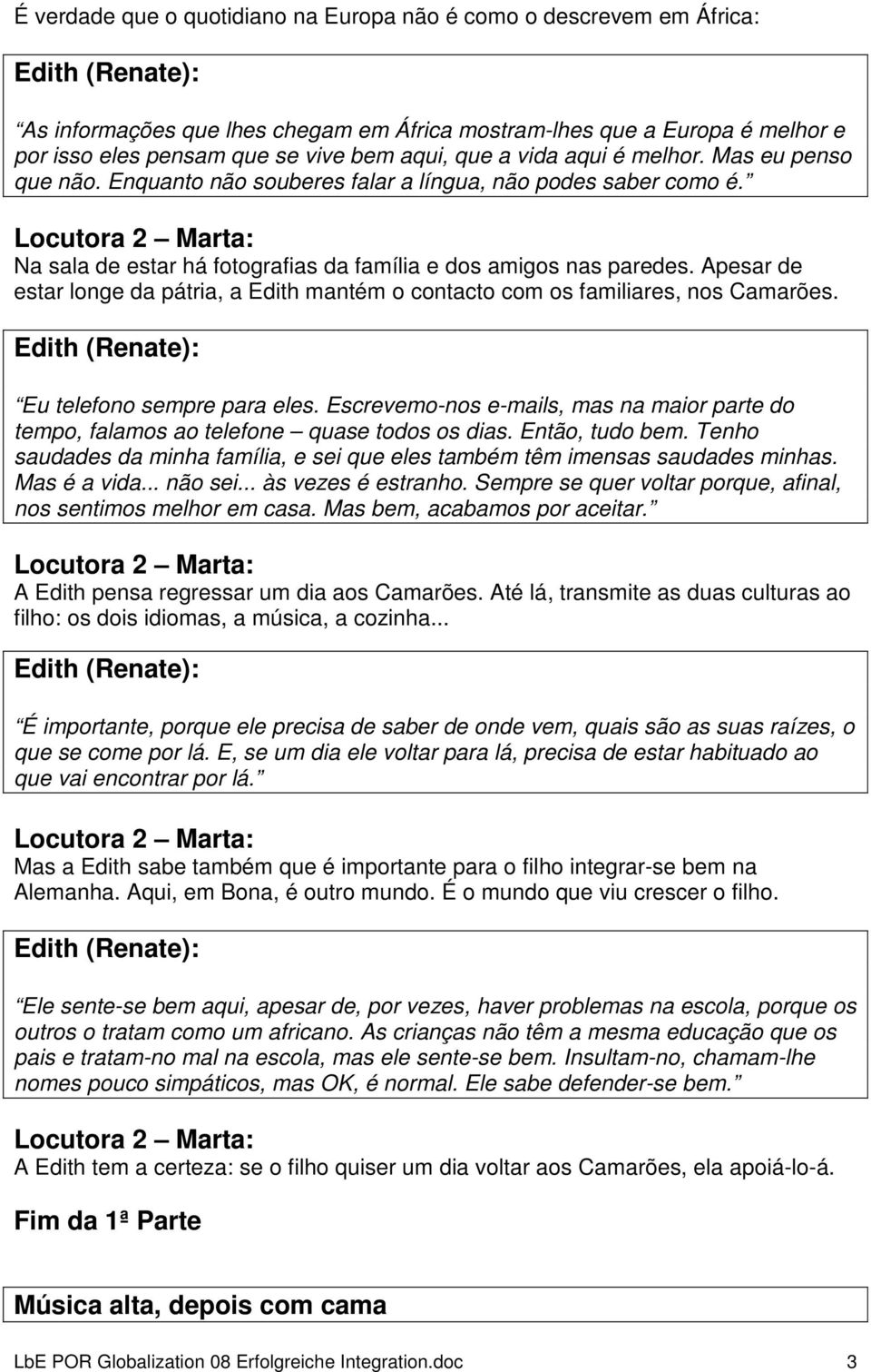 Apesar de estar longe da pátria, a Edith mantém o contacto com os familiares, nos Camarões. Eu telefono sempre para eles.