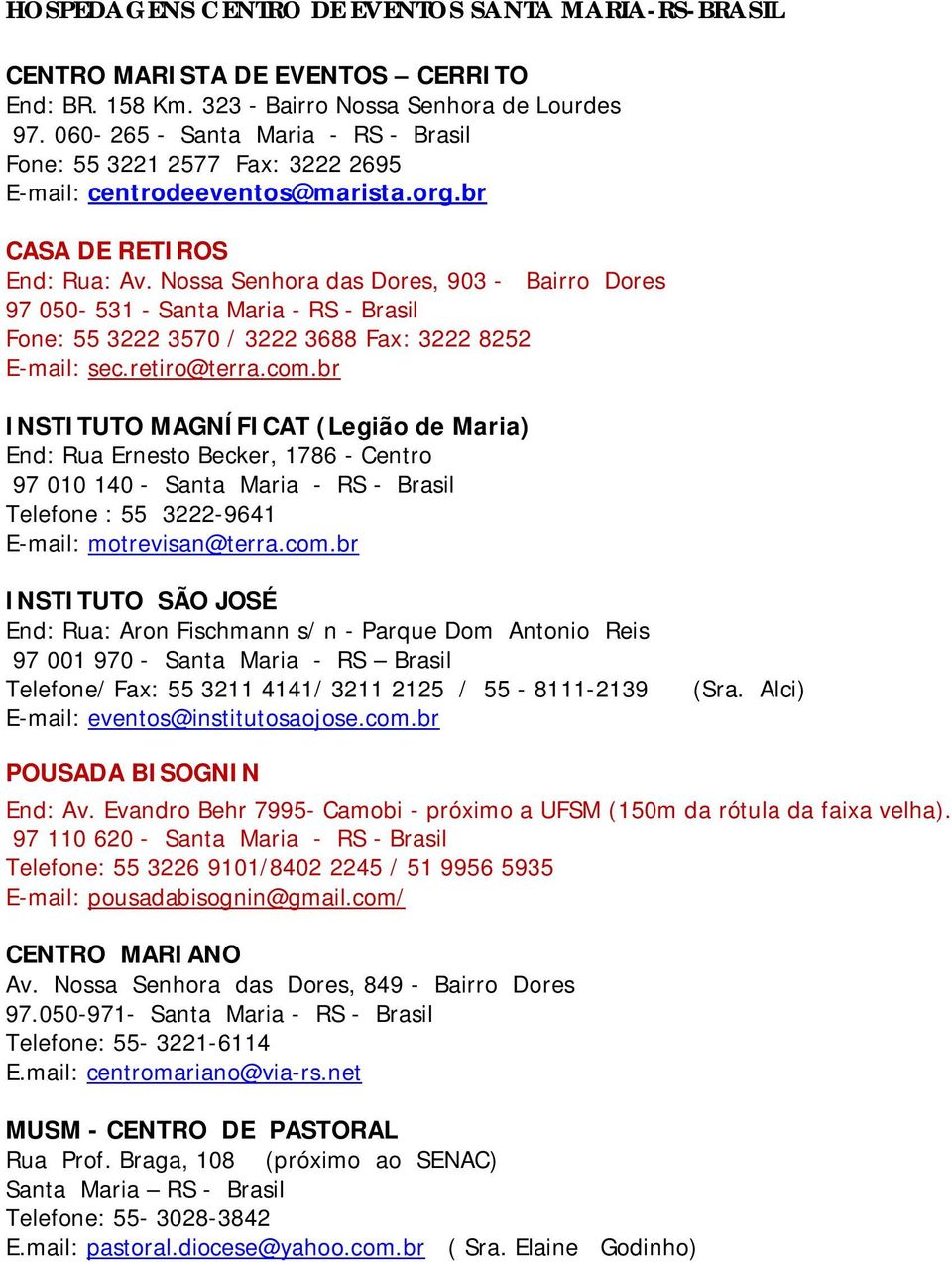 Nossa Senhora das Dores, 903 - Bairro Dores 97 050-531 - Santa Maria - RS - Brasil Fone: 55 3222 3570 / 3222 3688 Fax: 3222 8252 E-mail: sec.retiro@terra.com.