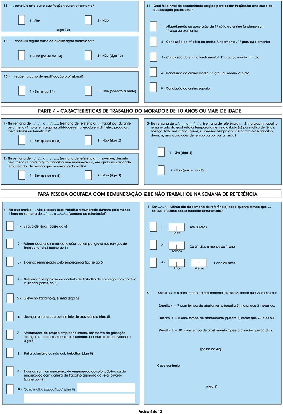 Conclusão da 4ª série do ensino fundamental, 1 grau ou elementar Sim (passe ao 14) Não (siga 13) Conclusão do ensino fundamental, 1 grau ou médio 1 ciclo 1.