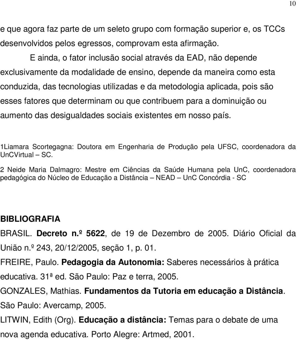 são esses fatores que determinam ou que contribuem para a dominuição ou aumento das desigualdades sociais existentes em nosso país.