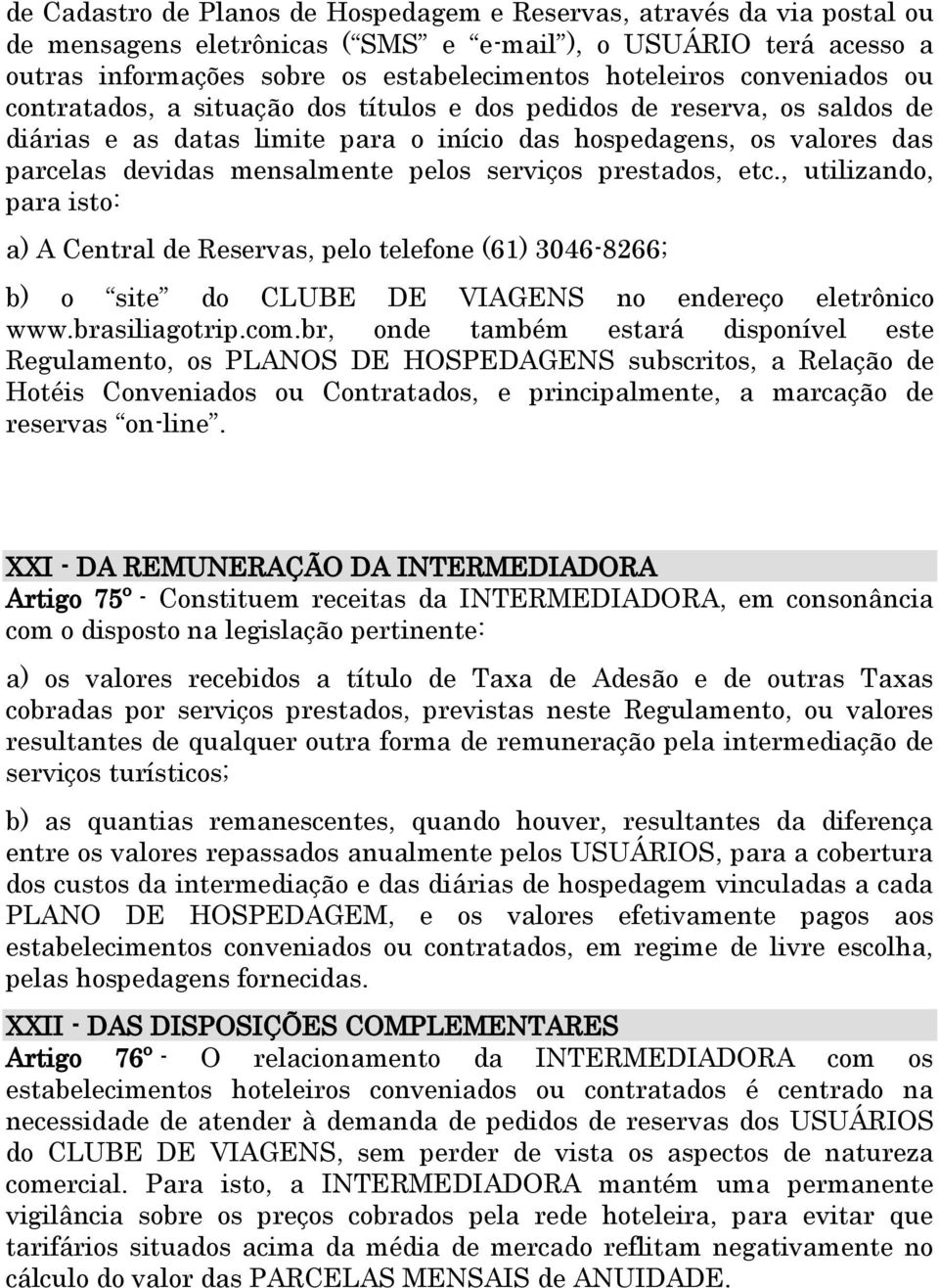 serviços prestados, etc., utilizando, para isto: a) A Central de Reservas, pelo telefone (61) 3046-8266; b) o site do CLUBE DE VIAGENS no endereço eletrônico www.brasiliagotrip.com.