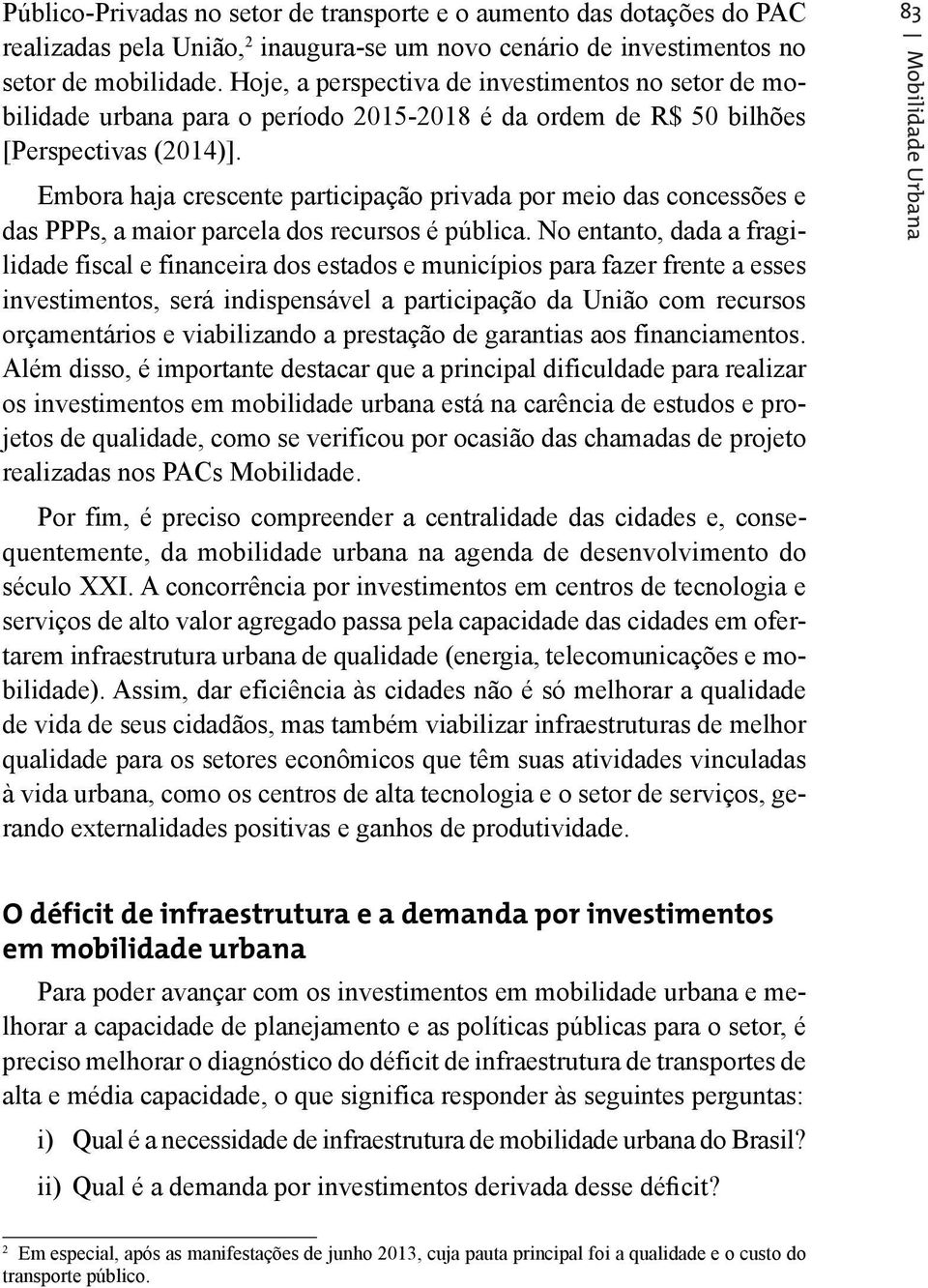 Embora haja crescente participação privada por meio das concessões e das PPPs, a maior parcela dos recursos é pública.