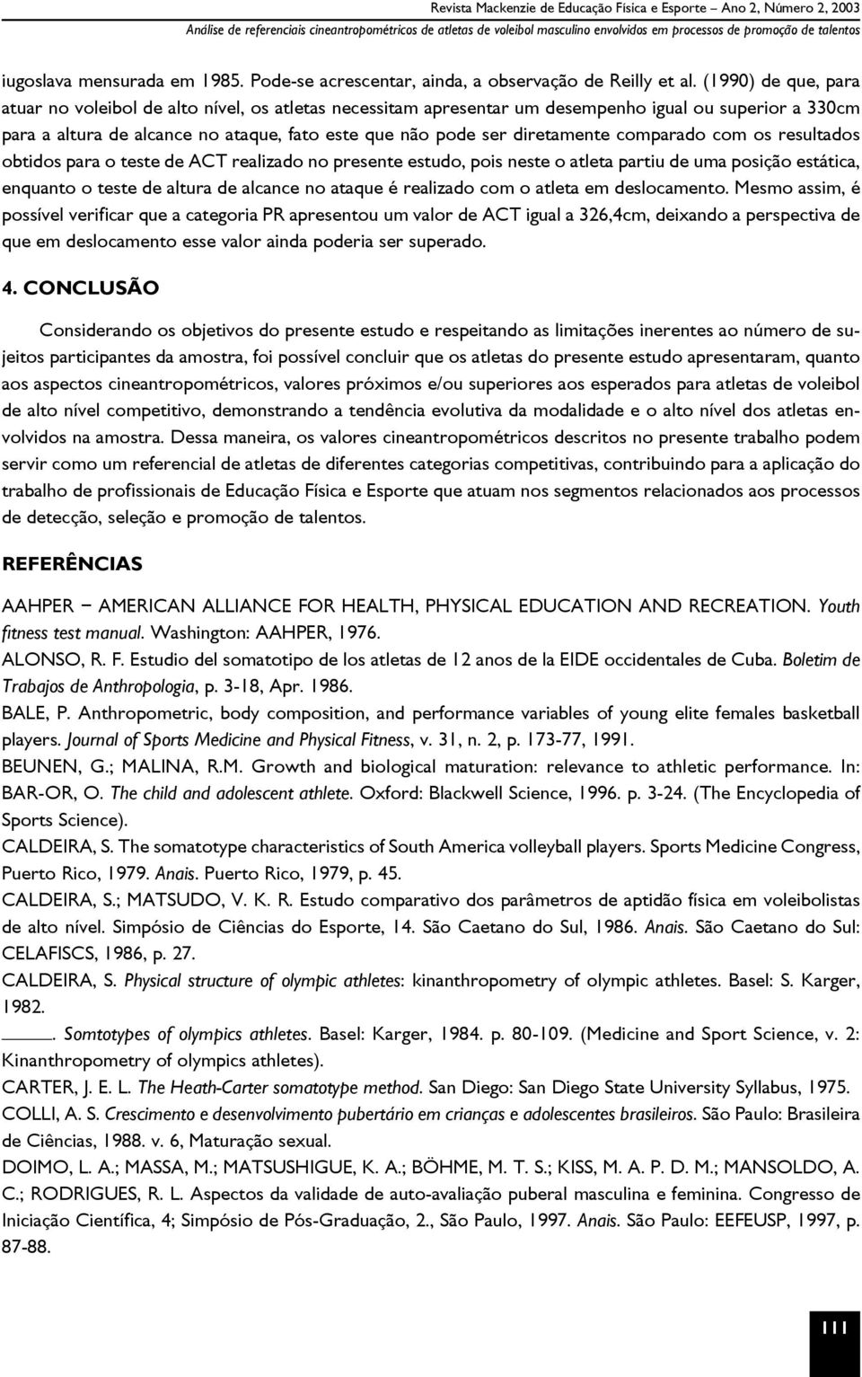 (1990) de que, para atuar no voleibol de alto nível, os atletas necessitam apresentar um desempenho igual ou superior a 330cm para a altura de alcance no ataque, fato este que não pode ser