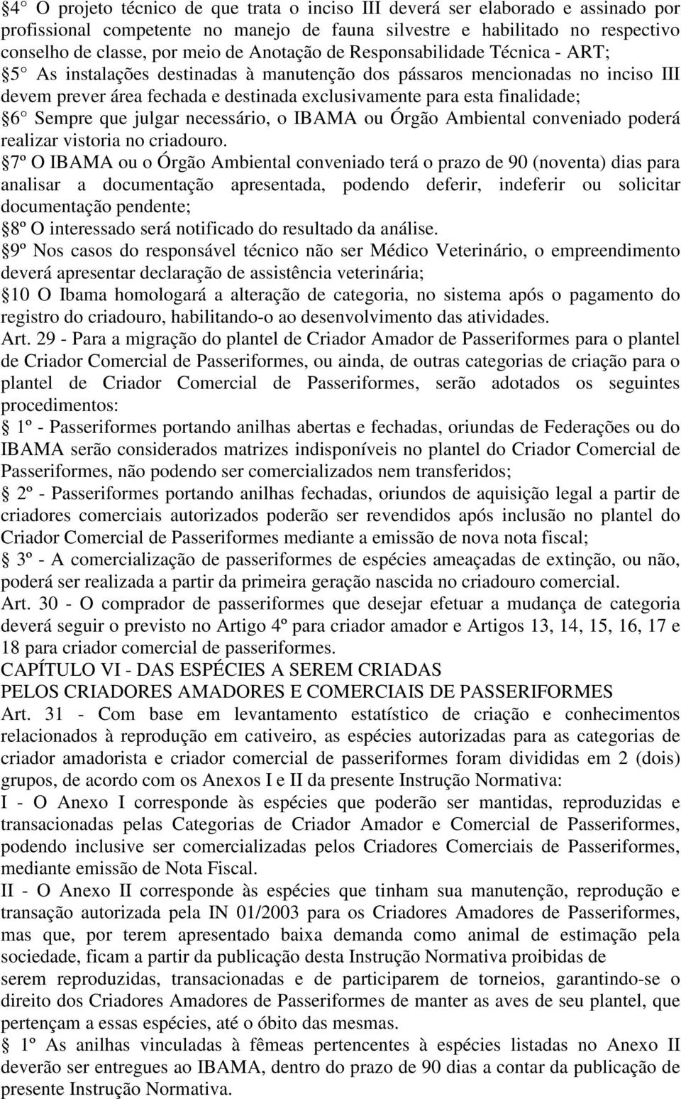 6 Sempre que julgar necessário, o IBAMA ou Órgão Ambiental conveniado poderá realizar vistoria no criadouro.