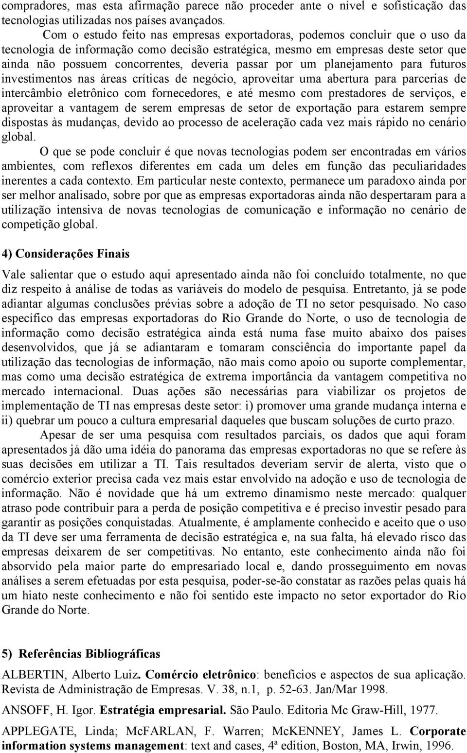 deveria passar por um planejamento para futuros investimentos nas áreas críticas de negócio, aproveitar uma abertura para parcerias de intercâmbio eletrônico com fornecedores, e até mesmo com