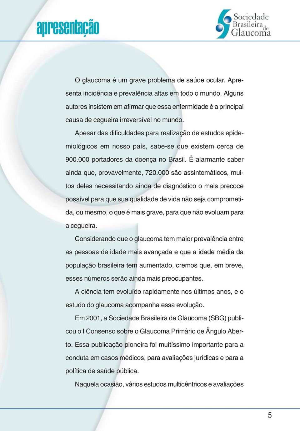 Apesar das dificuldades para realização de estudos epidemiológicos em nosso país, sabe-se que existem cerca de 900.000 portadores da doença no Brasil. É alarmante saber ainda que, provavelmente, 720.