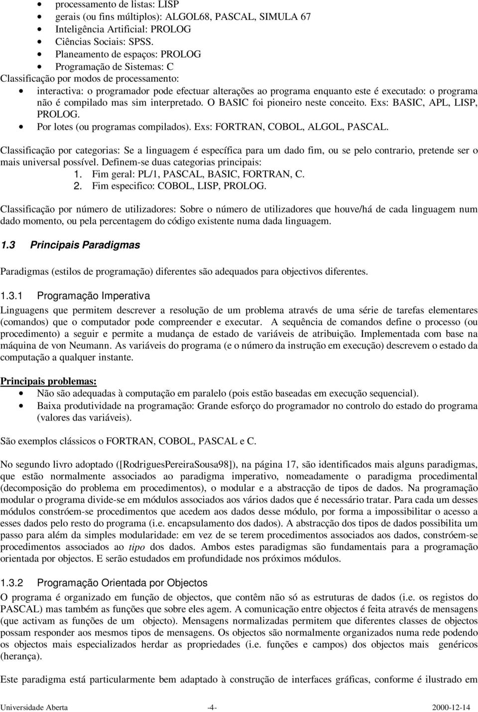 programa não é compilado mas sim interpretado. O BASIC foi pioneiro neste conceito. Exs: BASIC, APL, LISP, PROLOG. Por lotes (ou programas compilados). Exs: FORTRAN, COBOL, ALGOL, PASCAL.