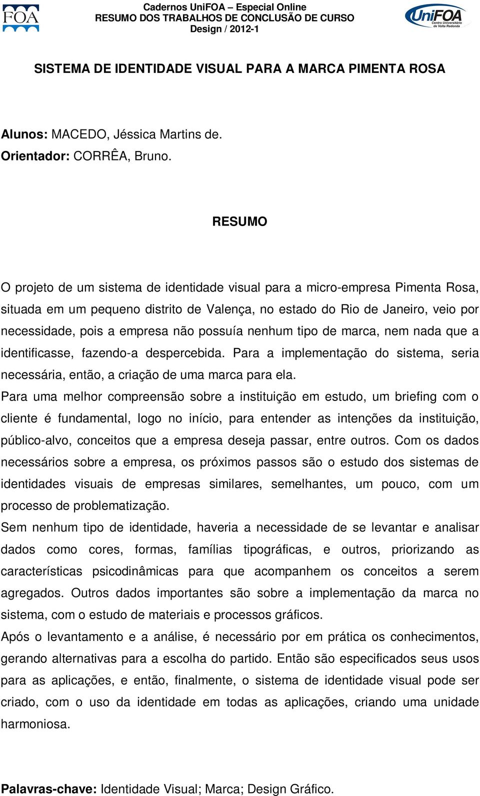 possuía nenhum tipo de marca, nem nada que a identificasse, fazendo-a despercebida. Para a implementação do sistema, seria necessária, então, a criação de uma marca para ela.