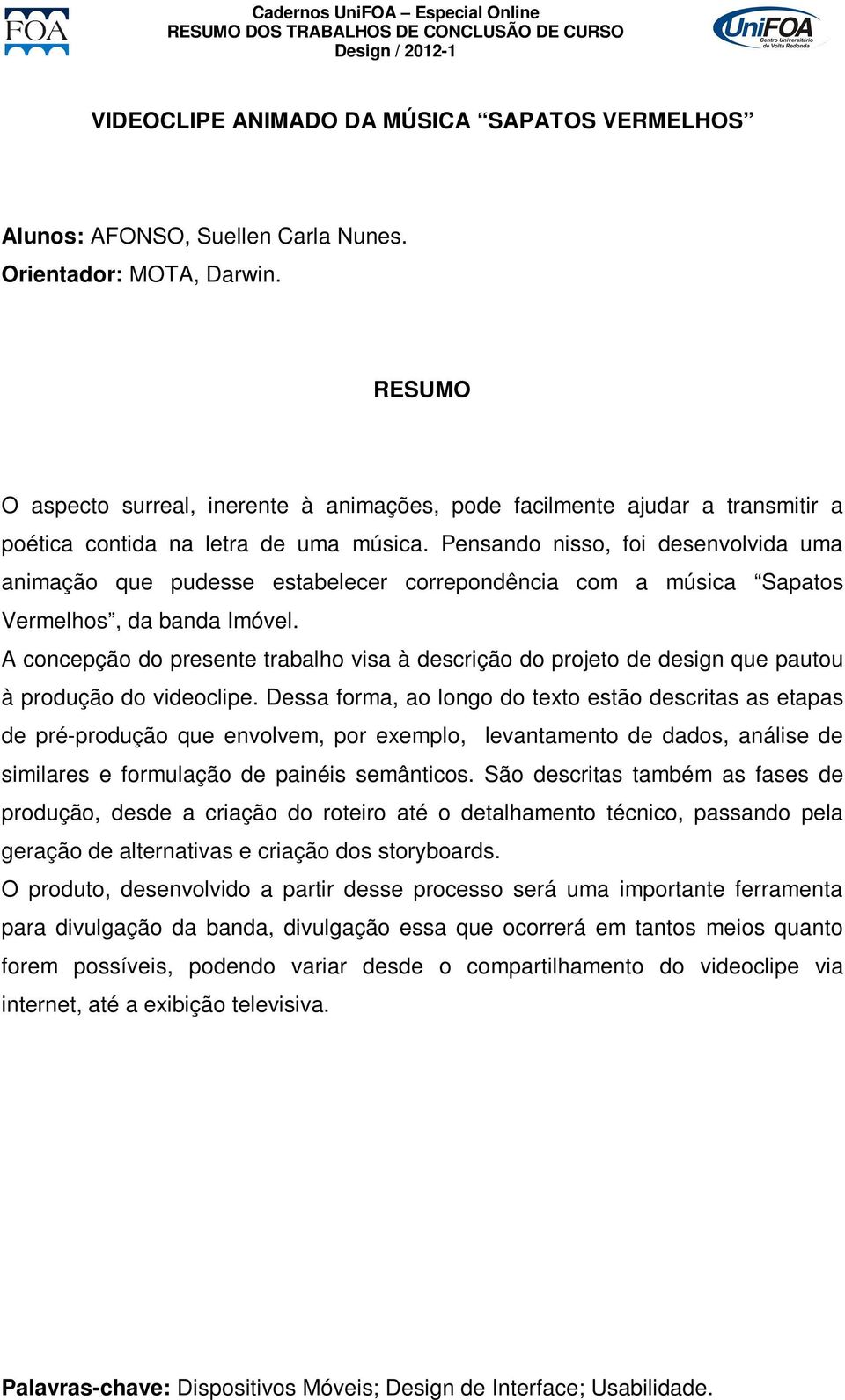 Pensando nisso, foi desenvolvida uma animação que pudesse estabelecer correpondência com a música Sapatos Vermelhos, da banda Imóvel.