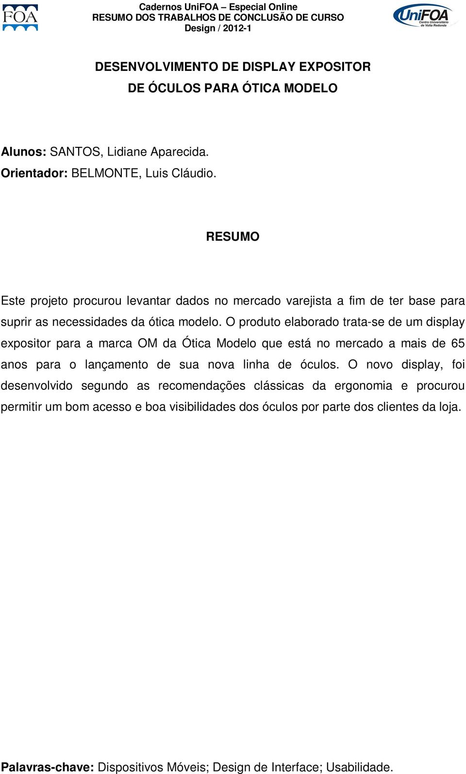 O produto elaborado trata-se de um display expositor para a marca OM da Ótica Modelo que está no mercado a mais de 65 anos para o lançamento de sua nova linha de óculos.