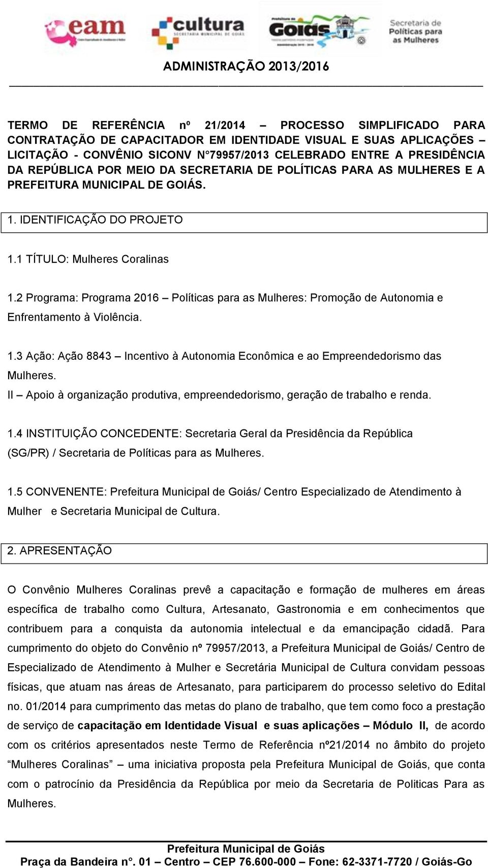 2 Programa: Programa 2016 Políticas para as Mulheres: Promoção de Autonomia e Enfrentamento à Violência. 1.3 Ação: Ação 8843 Incentivo à Autonomia Econômica e ao Empreendedorismo das Mulheres.