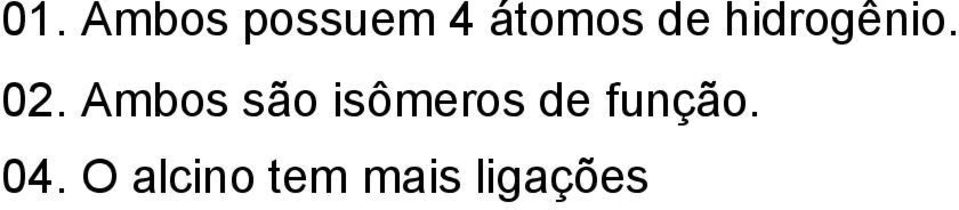 Gabarito: 41 (01 + 08 + 32) Número de acertos: 583 (6,58%) Grau de dificuldade previsto: Fácil A questão foi formulada com base nos conteúdos ministrados na disciplina Química Orgânica, abordando os