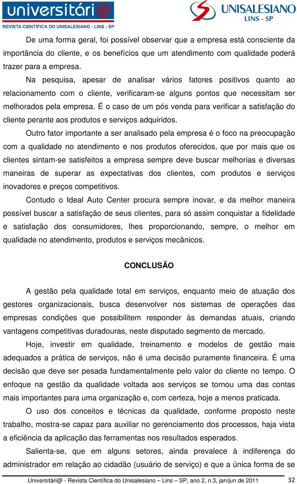 É o caso de um pós venda para verificar a satisfação do cliente perante aos produtos e serviços adquiridos.