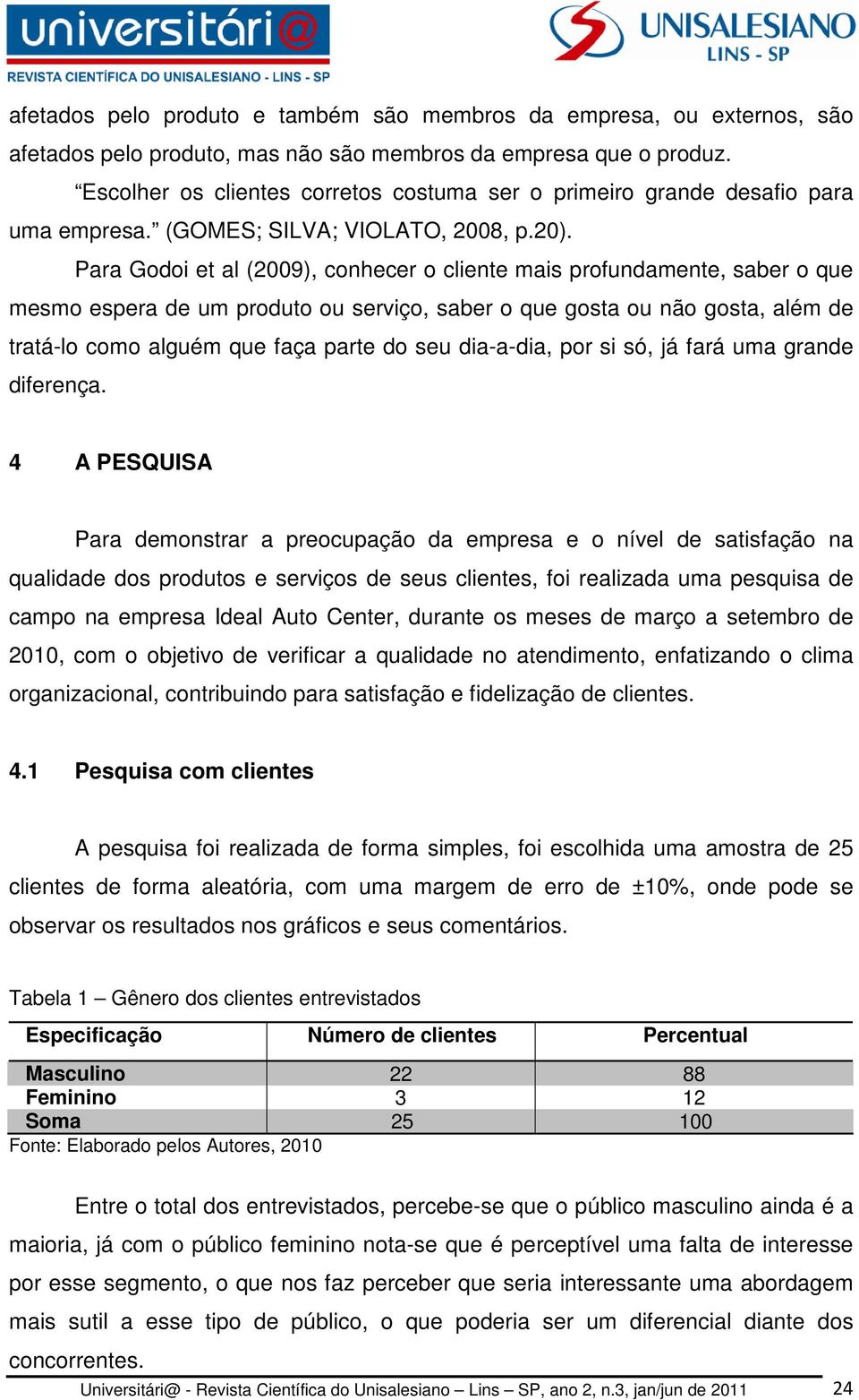 Para Godoi et al (2009), conhecer o cliente mais profundamente, saber o que mesmo espera de um produto ou serviço, saber o que gosta ou não gosta, além de tratá-lo como alguém que faça parte do seu