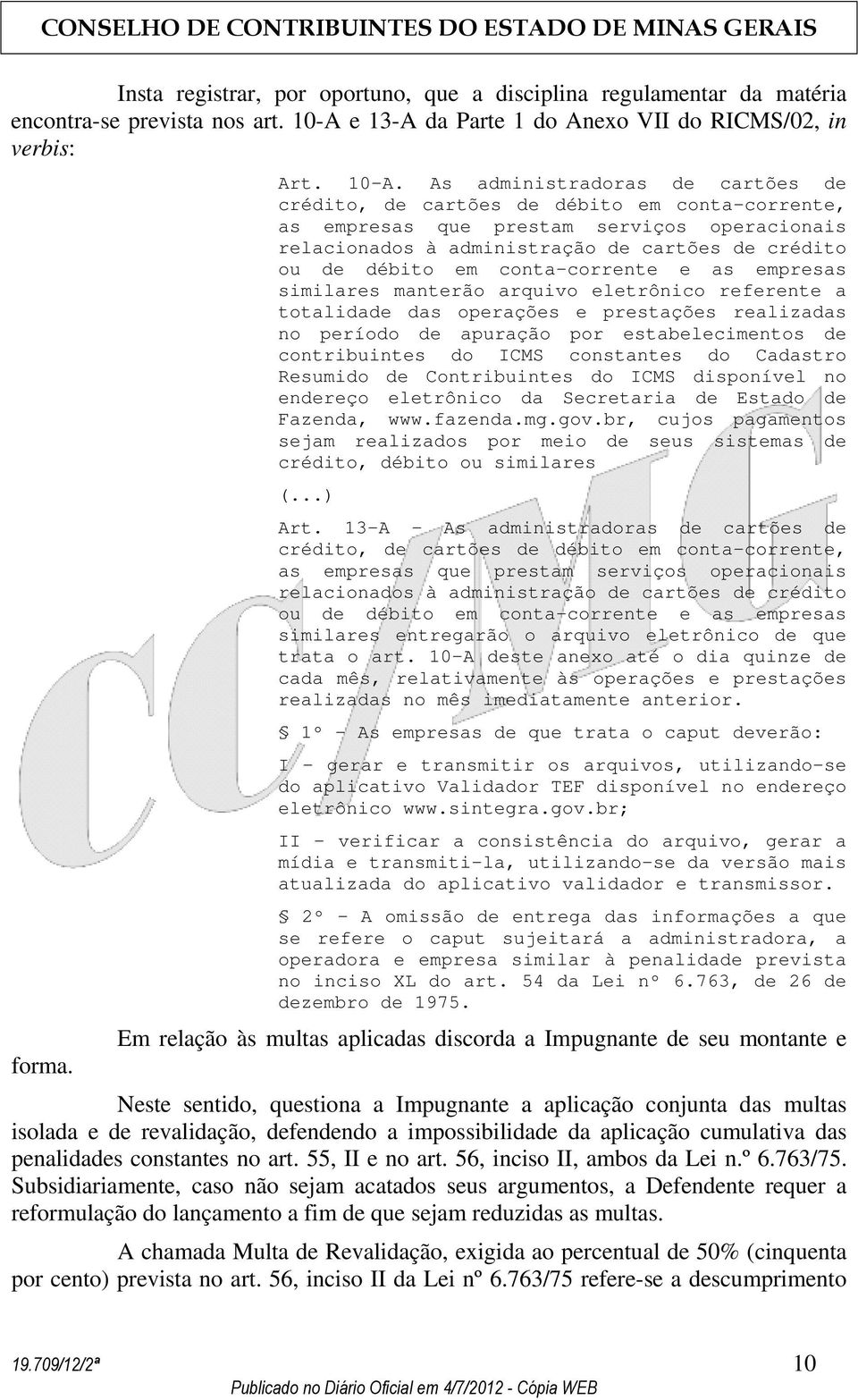 As administradoras de cartões de crédito, de cartões de débito em conta-corrente, as empresas que prestam serviços operacionais relacionados à administração de cartões de crédito ou de débito em