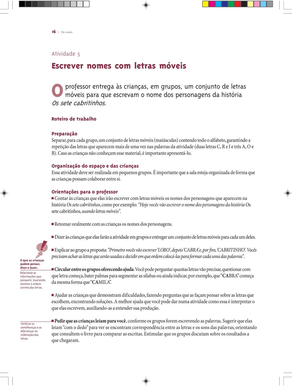 Roteiro de trabalho Preparação Separar, para cada grupo, um conjunto de letras móveis (maiúsculas) contendo todo o alfabeto, garantindo a repetição das letras que aparecem mais de uma vez nas