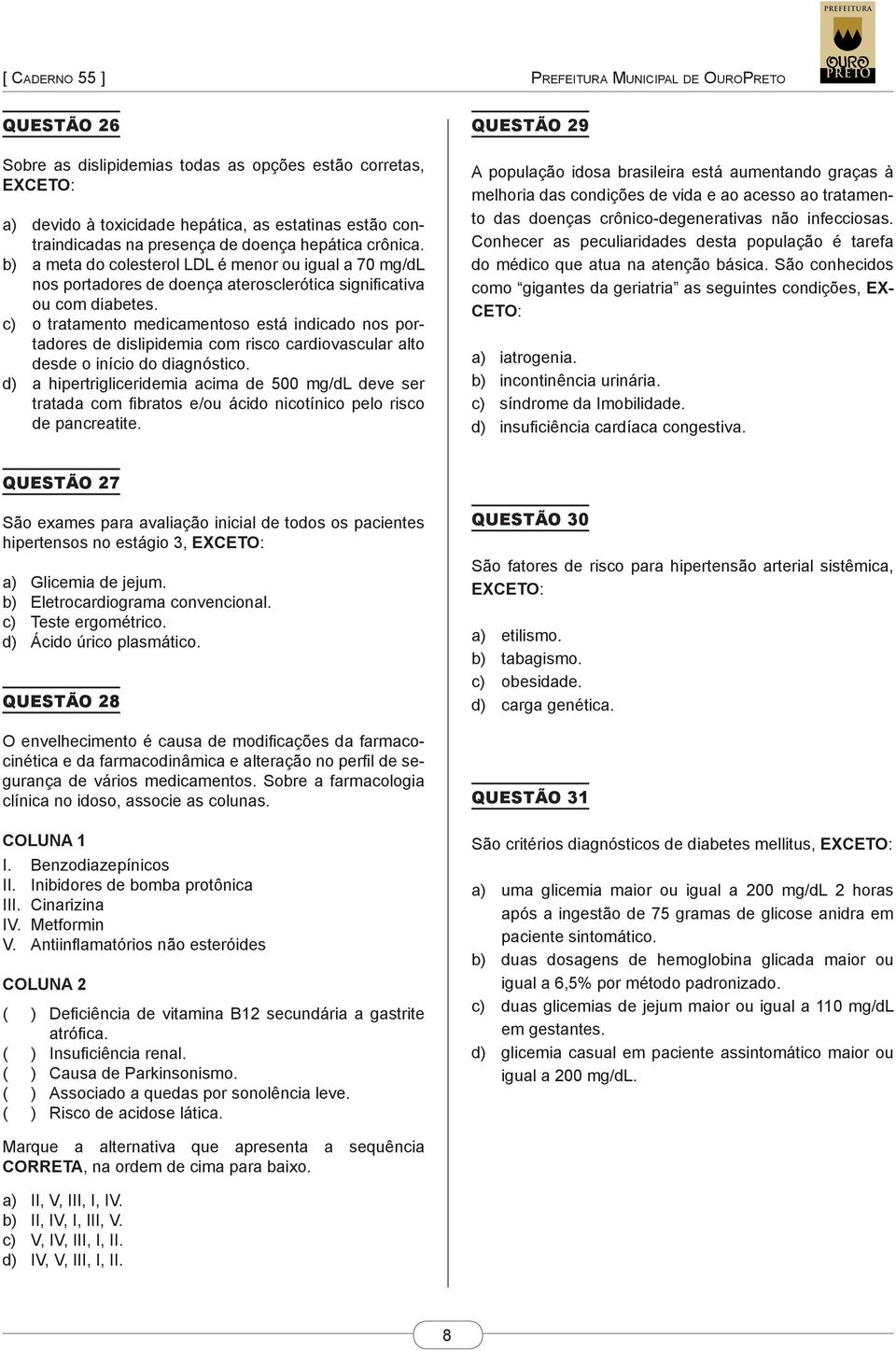 c) o tratamento medicamentoso está indicado nos portadores de dislipidemia com risco cardiovascular alto desde o início do diagnóstico.