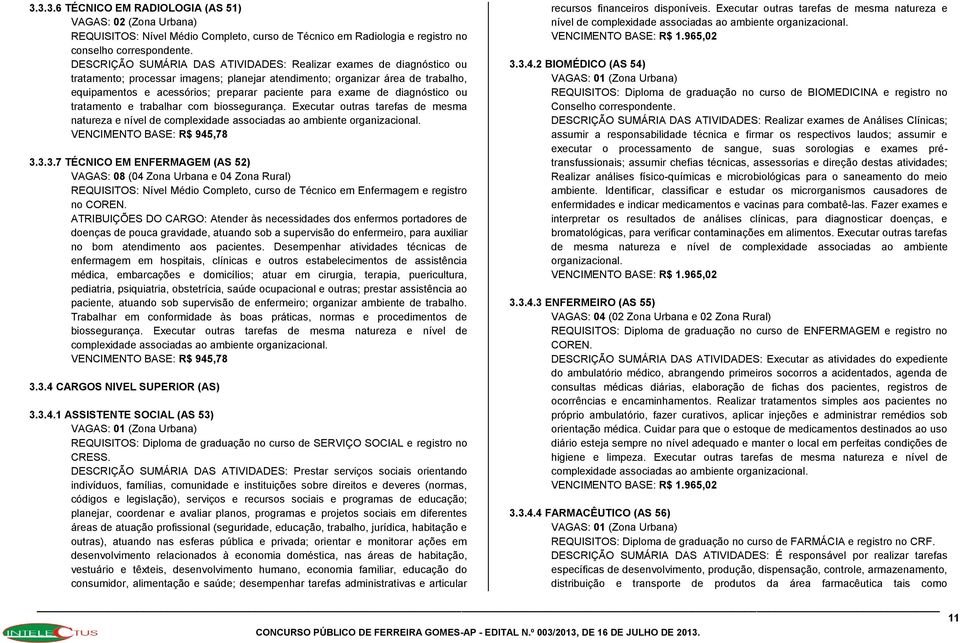 exame de diagnóstico ou tratamento e trabalhar com biossegurança. Executar outras tarefas de mesma natureza e nível de complexidade associadas ao ambiente organizacional. VENCIMENTO BASE: R$ 945,78 3.