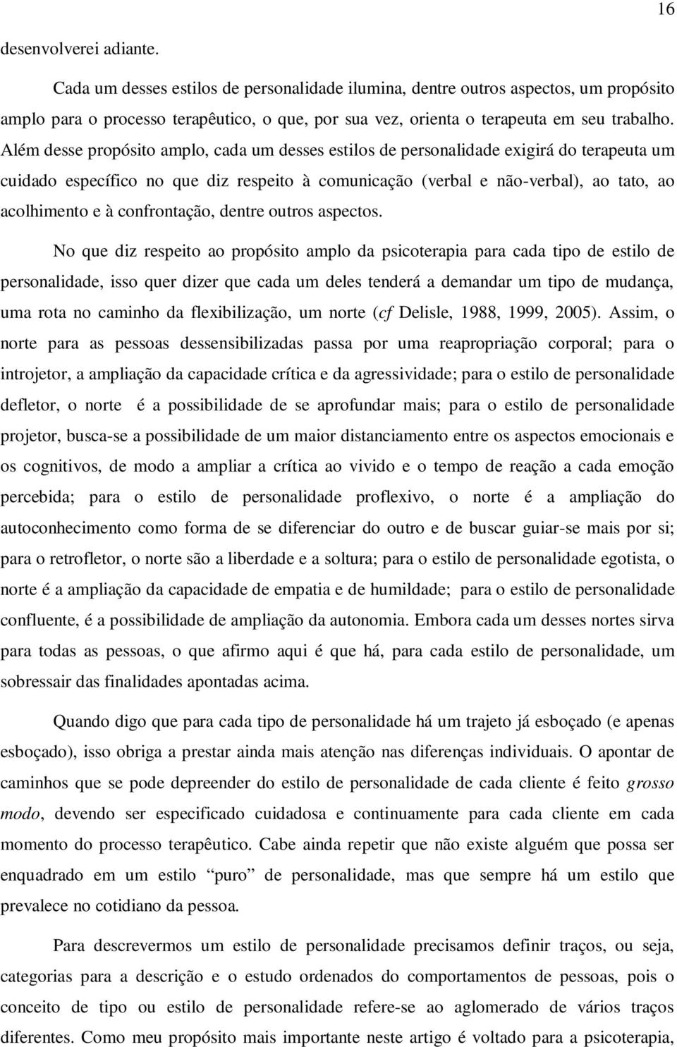 Além desse propósito amplo, cada um desses estilos de personalidade exigirá do terapeuta um cuidado específico no que diz respeito à comunicação (verbal e não-verbal), ao tato, ao acolhimento e à