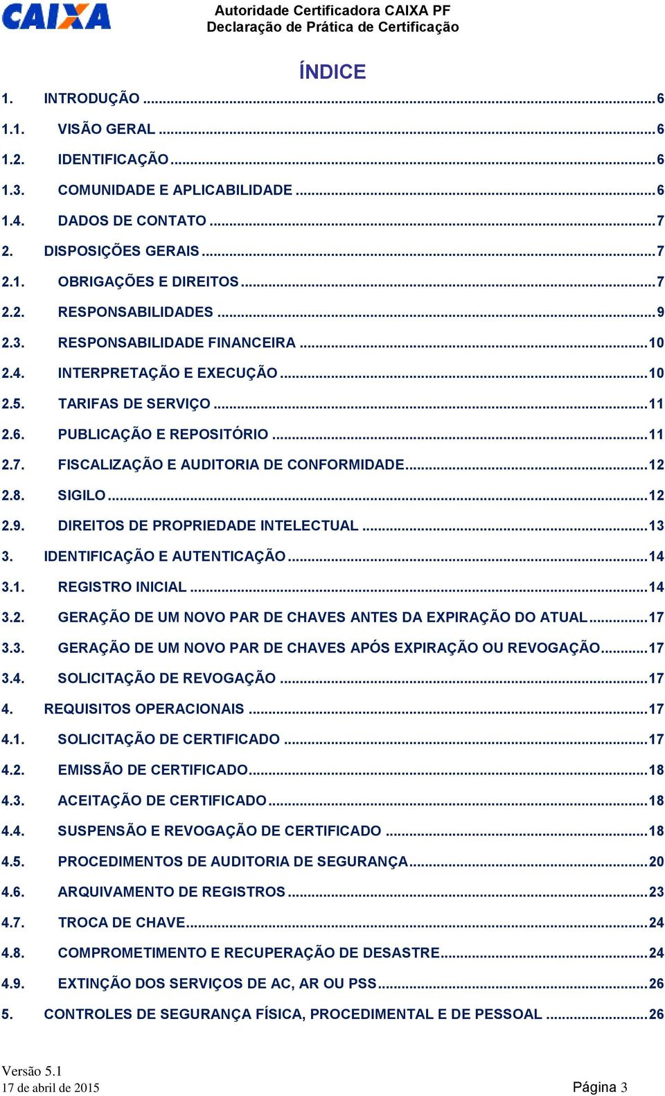 .. 11 2.7. FISCALIZAÇÃO E AUDITORIA DE CONFORMIDADE... 12 2.8. SIGILO... 12 2.9. DIREITOS DE PROPRIEDADE INTELECTUAL... 13 3. IDENTIFICAÇÃO E AUTENTICAÇÃO... 14 3.1. REGISTRO INICIAL... 14 3.2. GERAÇÃO DE UM NOVO PAR DE CHAVES ANTES DA EXPIRAÇÃO DO ATUAL.