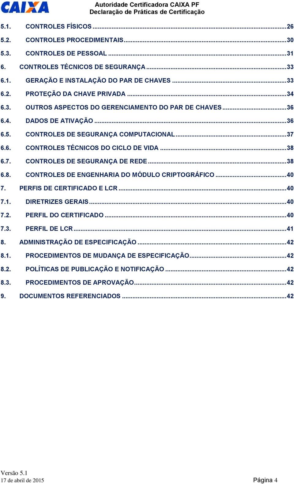 .. 38 6.8. CONTROLES DE ENGENHARIA DO MÓDULO CRIPTOGRÁFICO... 40 7. PERFIS DE CERTIFICADO E LCR... 40 7.1. DIRETRIZES GERAIS... 40 7.2. PERFIL DO CERTIFICADO... 40 7.3. PERFIL DE LCR... 41 8.