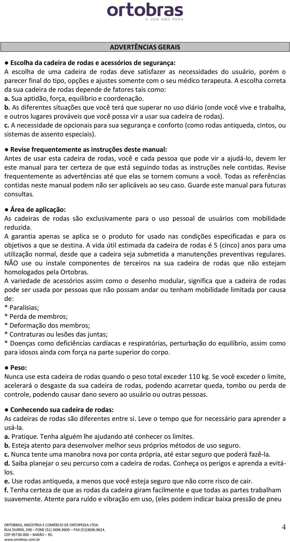 As diferentes situações que você terá que superar no uso diário (onde você vive e trabalha, e outros lugares prováveis que você possa vir a usar sua ca