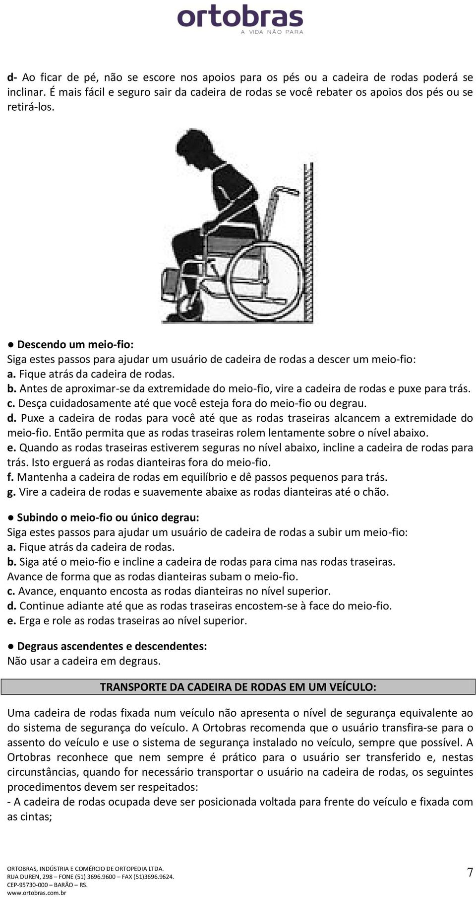 Antes de aproximar-se da extremidade do meio-fio, vire a cadeira de rodas e puxe para trás. c. Desça cuidadosamente até que você esteja fora do meio-fio ou degrau. d. Puxe a cadeira de rodas para você até que as rodas traseiras alcancem a extremidade do meio-fio.