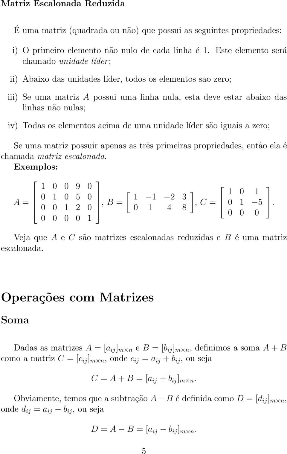 a zero; Se uma matriz possuir apenas as três primeiras propriedades, então ela é chamada matriz escalonada Exemplos: A = 1 0 0 9 0 0 1 0 5 0 0 0 1 2 0 0 0 0 0 1, B = [ 1 1 2 3 0 1 4 8, C = 1 0 1 0 1