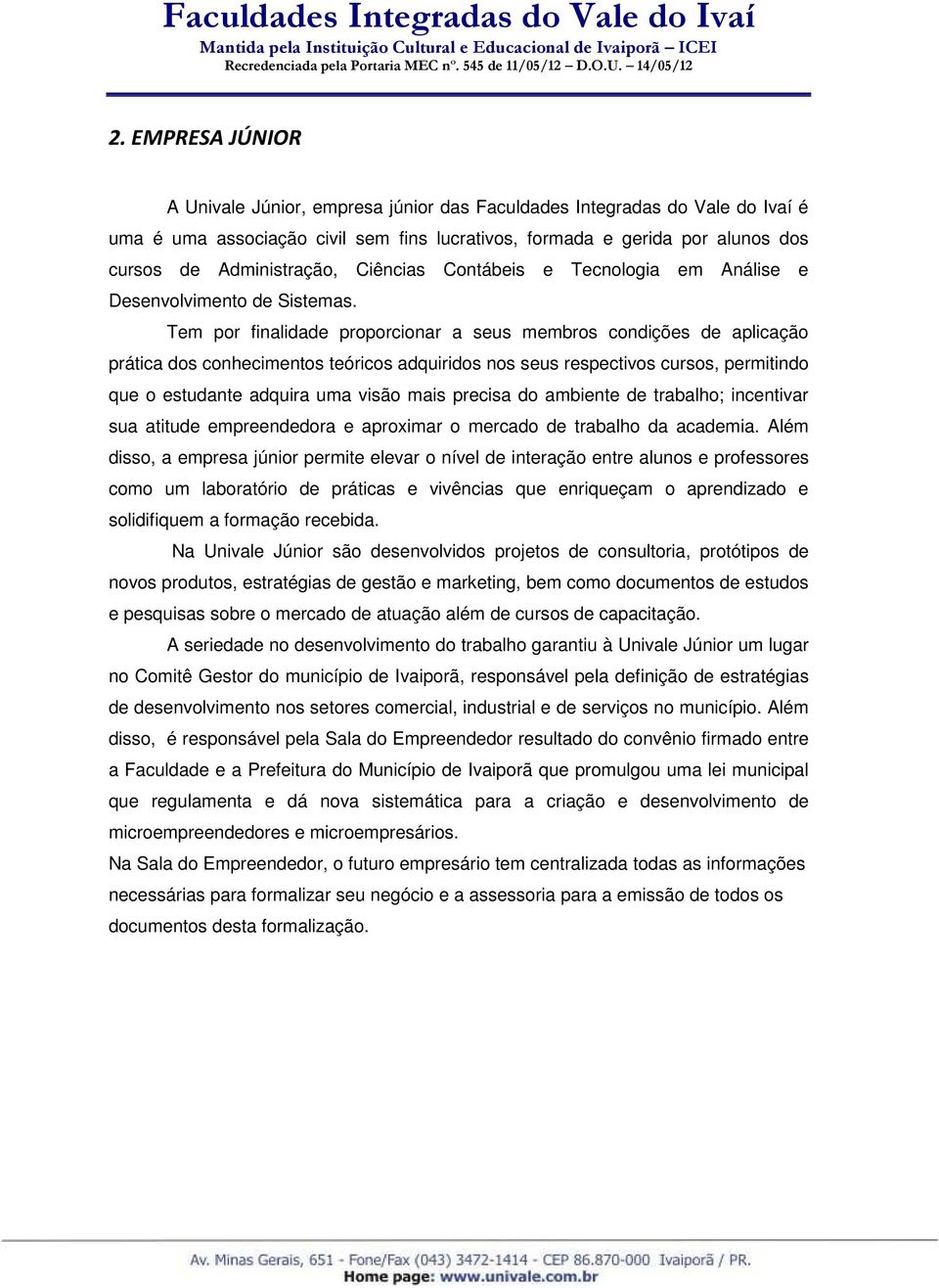 Tem por finalidade proporcionar a seus membros condições de aplicação prática dos conhecimentos teóricos adquiridos nos seus respectivos cursos, permitindo que o estudante adquira uma visão mais