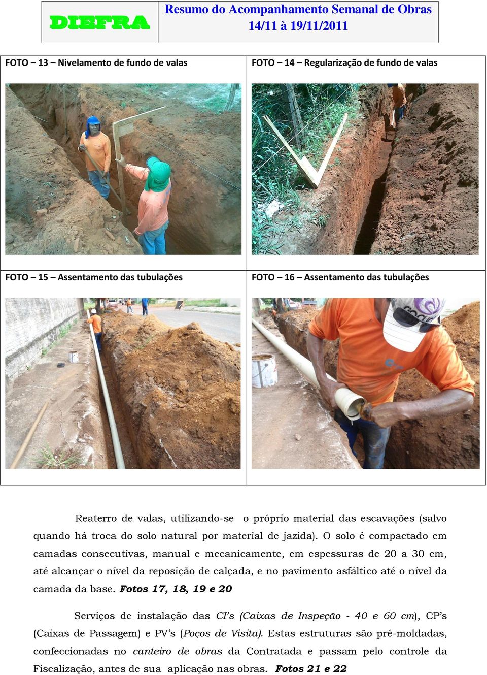 O solo é compactado em camadas consecutivas, manual e mecanicamente, em espessuras de 20 a 30 cm, até alcançar o nível da reposição de calçada, e no pavimento asfáltico até o nível da camada da base.