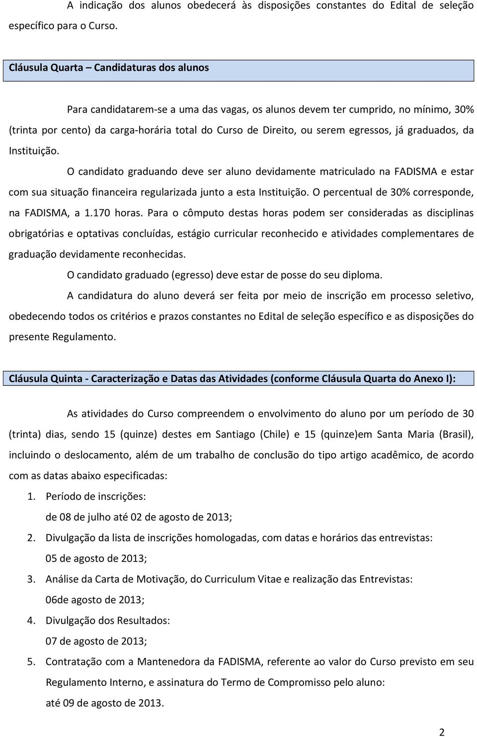 30% (trinta por cento) da carga horária total do Curso de Direito, ou serem egressos, já graduados, da Instituição.