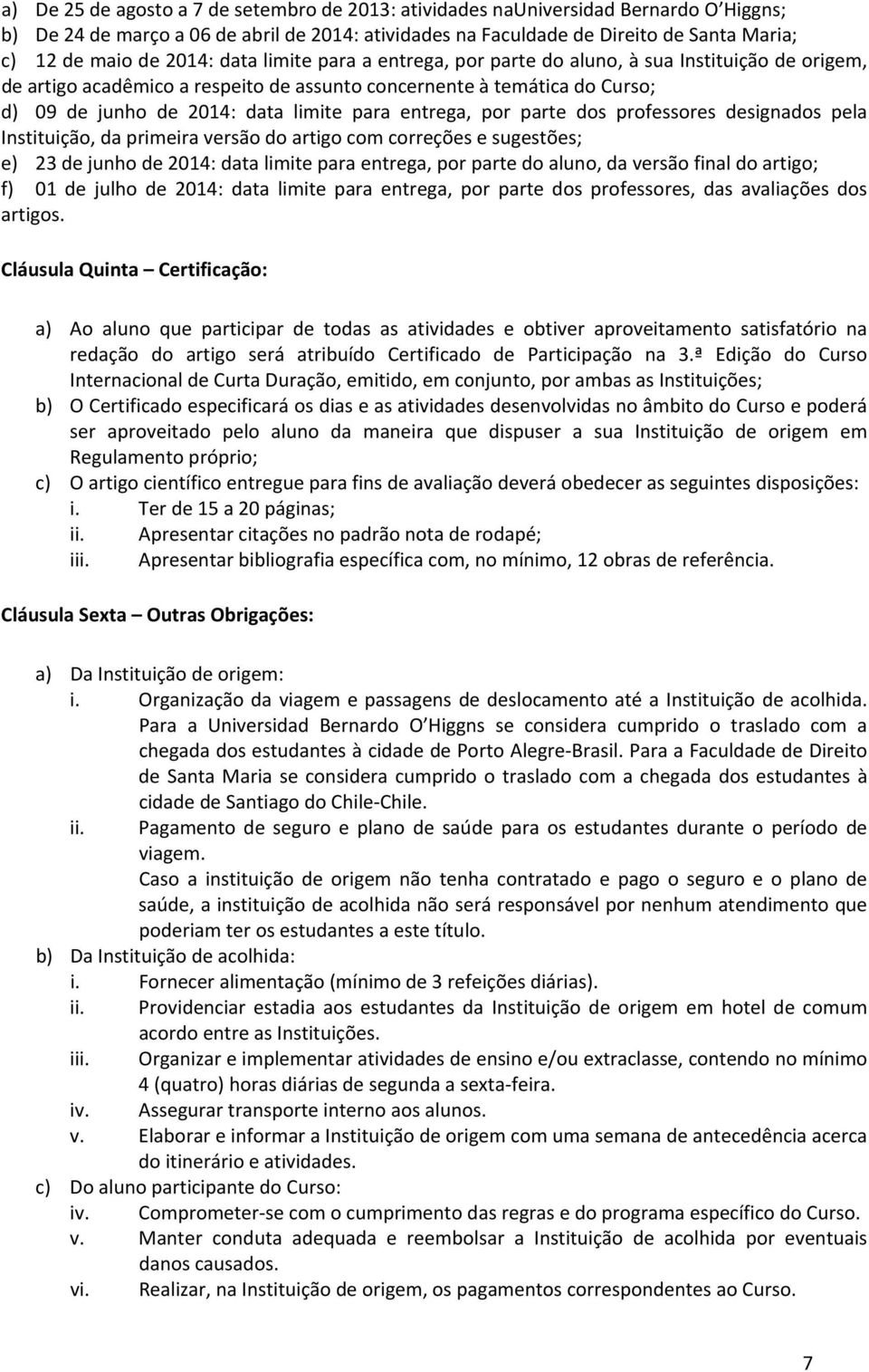 entrega, por parte dos professores designados pela Instituição, da primeira versão do artigo com correções e sugestões; e) 23 de junho de 2014: data limite para entrega, por parte do aluno, da versão