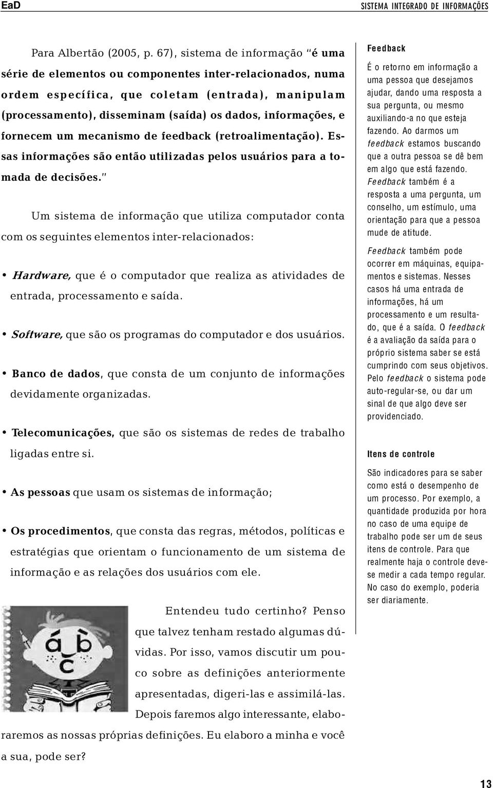 informações, e fornecem um mecanismo de feedback (retroalimentação). Essas informações são então utilizadas pelos usuários para a tomada de decisões.