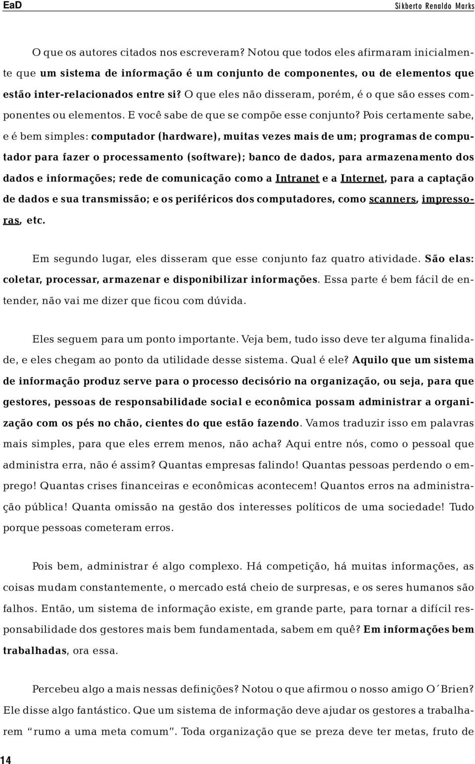 O que eles não disseram, porém, é o que são esses componentes ou elementos. E você sabe de que se compõe esse conjunto?