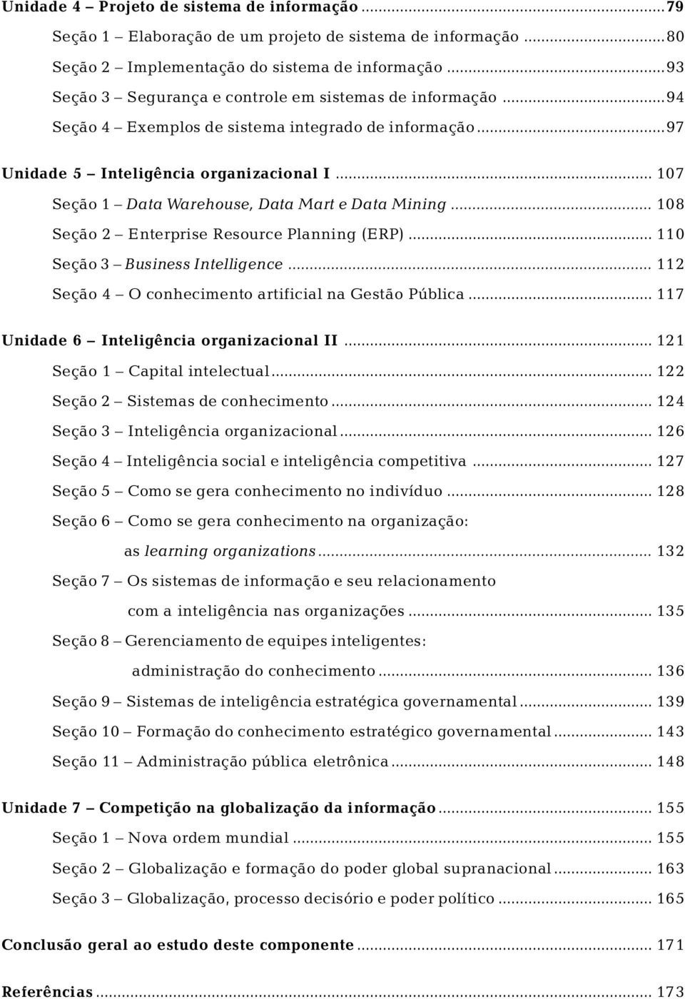 .. 107 Seção 1 Data Warehouse, Data Mart e Data Mining... 108 Seção 2 Enterprise Resource Planning (ERP)... 110 Seção 3 Business Intelligence... 112 Seção 4 O conhecimento artificial na Gestão Pública.